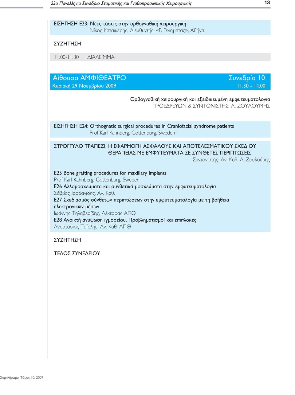 ΖΟΥΛΟΥΜΗΣ ΕΙΣΗΓΗΣΗ Ε24: Orthognatic surgical procedures in Craniofacial syndrome patients Prof Karl Kahnberg, Gottenburg, Sweden ΣΤΡΟΓΓΥΛΟ ΤΡΑΠΕΖΙ: Η ΕΦΑΡΜΟΓΗ ΑΣΦΑΛΟΥΣ ΚΑΙ ΑΠΟΤΕΛΕΣΜΑΤΙΚΟΥ ΣΧΕΔΙΟΥ