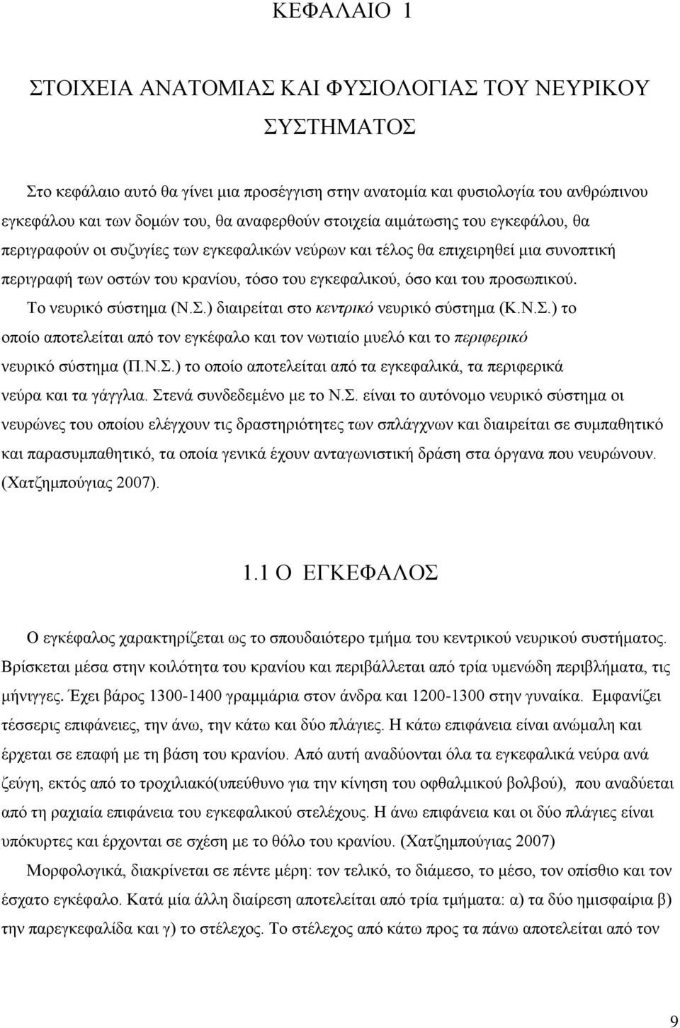 προσωπικού. Το νευρικό σύστημα (Ν.Σ.) διαιρείται στο κεντρικό νευρικό σύστημα (Κ.Ν.Σ.) το οποίο αποτελείται από τον εγκέφαλο και τον νωτιαίο μυελό και το περιφερικό νευρικό σύστημα (Π.Ν.Σ.) το οποίο αποτελείται από τα εγκεφαλικά, τα περιφερικά νεύρα και τα γάγγλια.