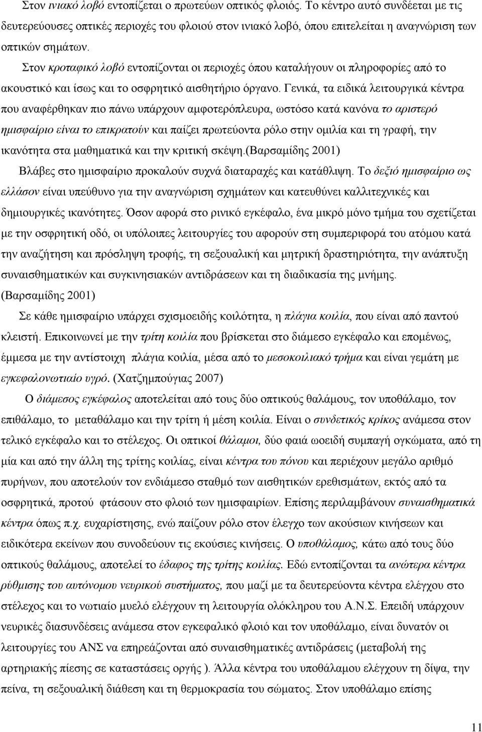 Γενικά, τα ειδικά λειτουργικά κέντρα που αναφέρθηκαν πιο πάνω υπάρχουν αμφοτερόπλευρα, ωστόσο κατά κανόνα το αριστερό ημισφαίριο είναι το επικρατούν και παίζει πρωτεύοντα ρόλο στην ομιλία και τη