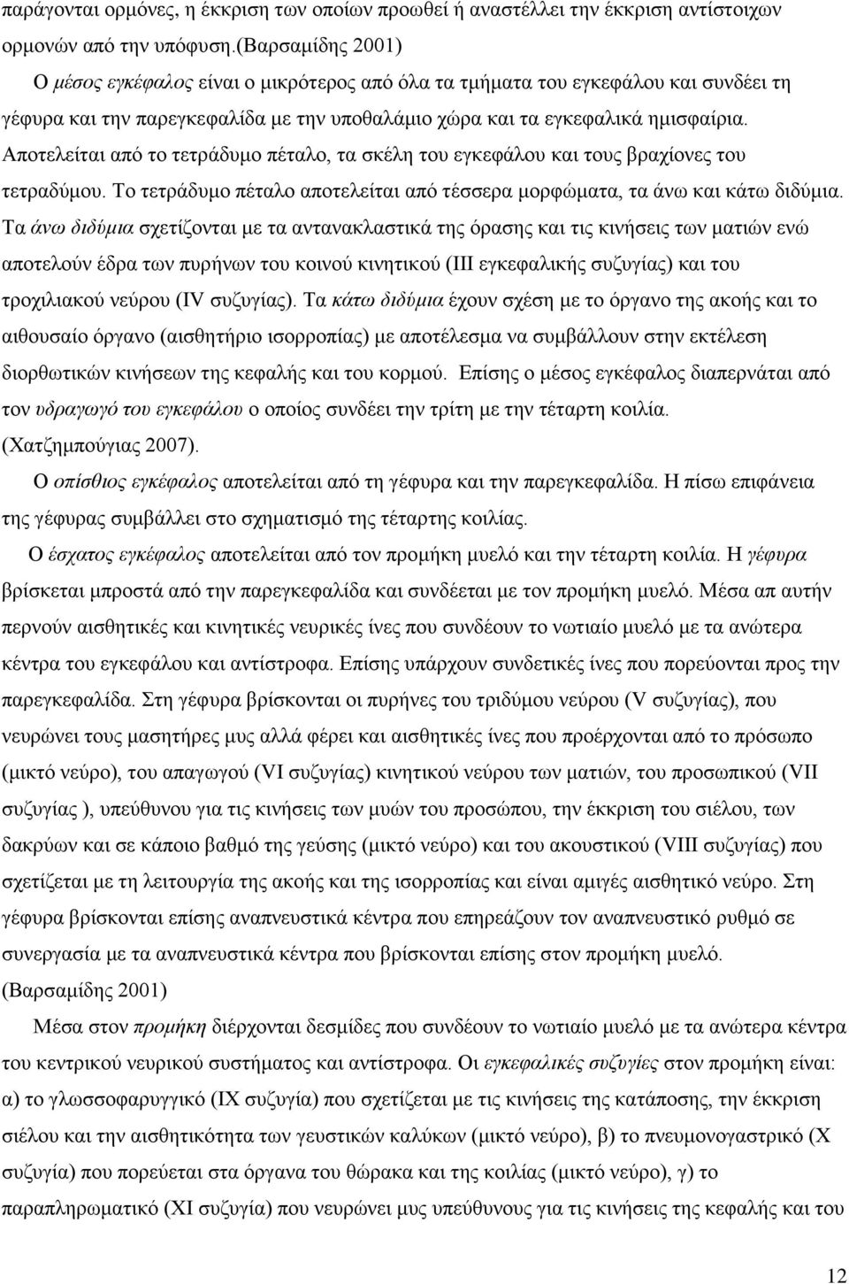 Αποτελείται από το τετράδυμο πέταλο, τα σκέλη του εγκεφάλου και τους βραχίονες του τετραδύμου. Το τετράδυμο πέταλο αποτελείται από τέσσερα μορφώματα, τα άνω και κάτω διδύμια.