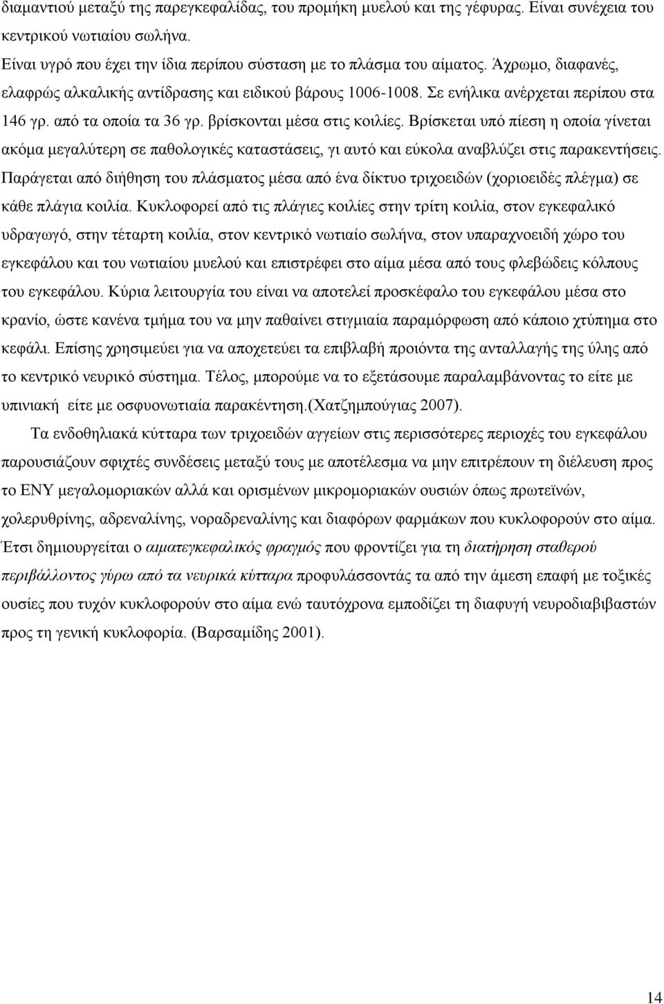 Βρίσκεται υπό πίεση η οποία γίνεται ακόμα μεγαλύτερη σε παθολογικές καταστάσεις, γι αυτό και εύκολα αναβλύζει στις παρακεντήσεις.