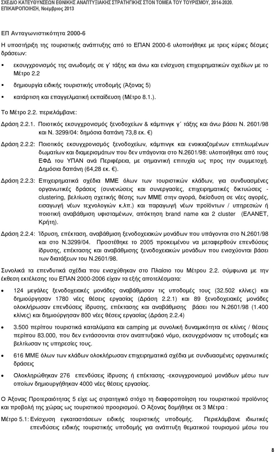 ). Το Μέτρο 2.2. περιελάµβανε: ράση 2.2.1. Ποιοτικός εκσυγχρονισµός ξενοδοχείων & κάµπινγκ γ τάξης και άνω βάσει Ν. 2601/98 και Ν. 3299/04: δηµόσια δαπάνη 73,8 εκ. ) ράση 2.2.2: Ποιοτικός εκσυγχρονισµός ξενοδοχείων, κάµπινγκ και ενοικιαζοµένων επιπλωµένων δωµατίων και διαµερισµάτων που δεν υπάγονται στο Ν.