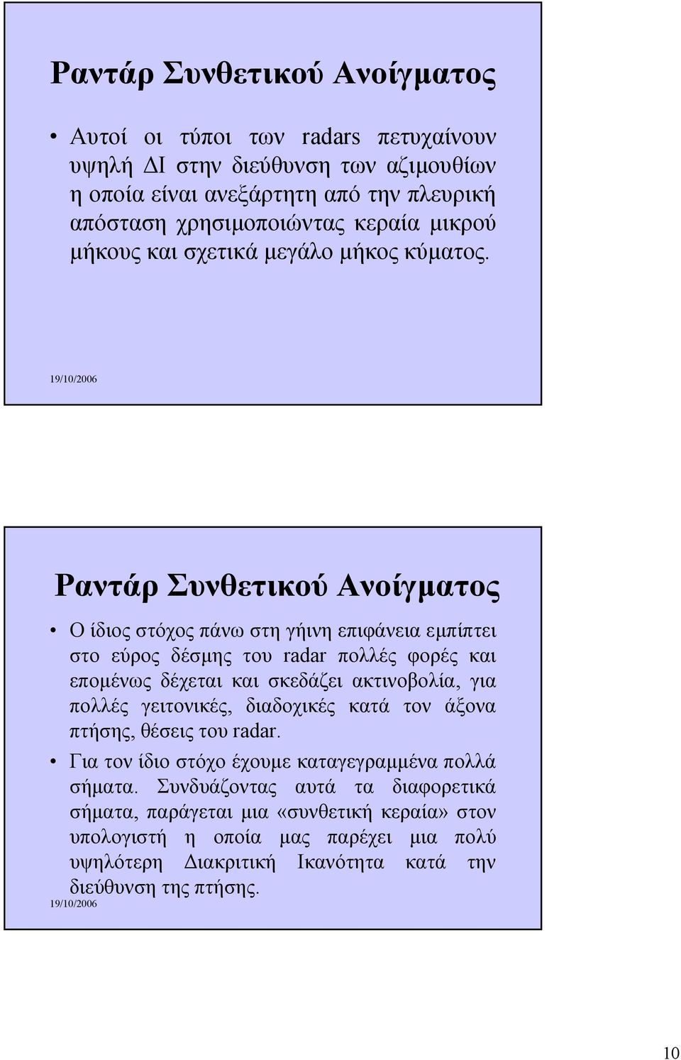 Ραντάρ Συνθετικού Ανοίγµατος Ο ίδιος στόχος πάνω στη γήινη επιφάνεια εµπίπτει στο εύρος δέσµης του radar πολλές φορές και εποµένως δέχεται και σκεδάζει ακτινοβολία, για πολλές