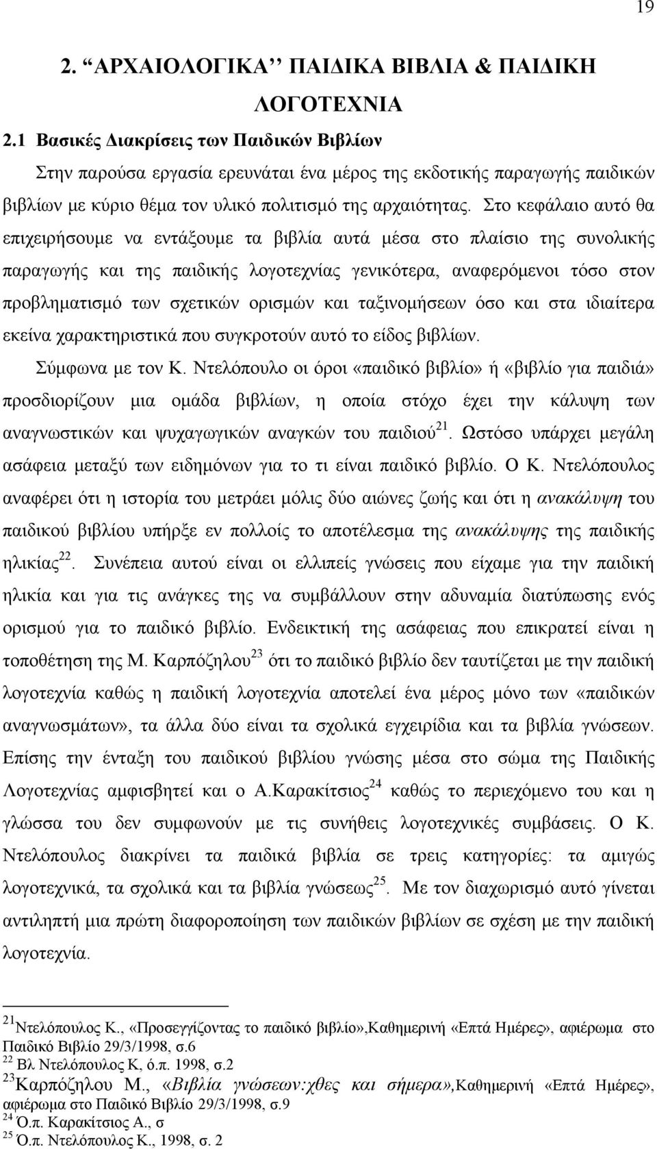 Στο κεφάλαιο αυτό θα επιχειρήσουμε να εντάξουμε τα βιβλία αυτά μέσα στο πλαίσιο της συνολικής παραγωγής και της παιδικής λογοτεχνίας γενικότερα, αναφερόμενοι τόσο στον προβληματισμό των σχετικών