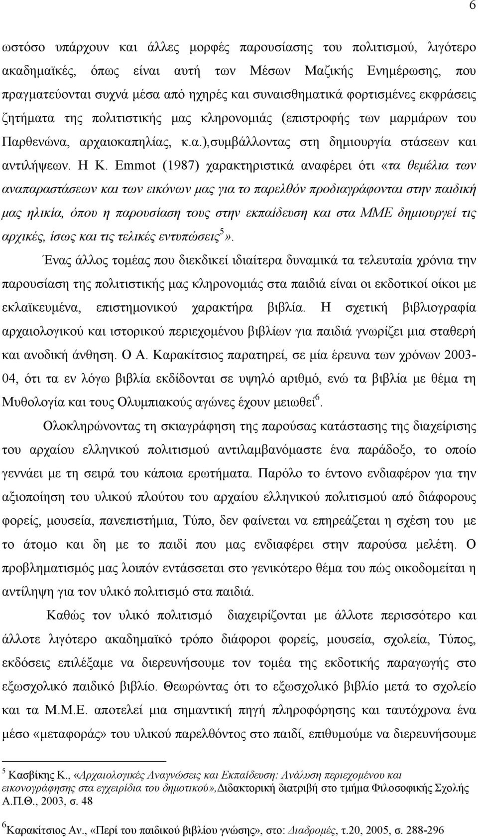 Emmot (1987) χαρακτηριστικά αναφέρει ότι «τα θεμέλια των αναπαραστάσεων και των εικόνων μας για το παρελθόν προδιαγράφονται στην παιδική μας ηλικία, όπου η παρουσίαση τους στην εκπαίδευση και στα ΜΜΕ