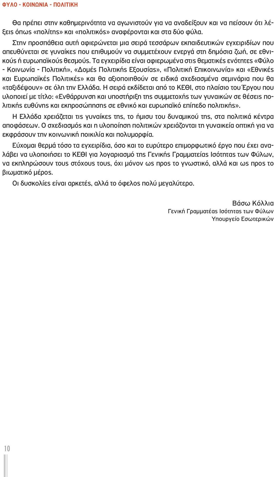 Τα εγχειρίδια είναι αφιερωμένα στις θεματικές ενότητες «Φύλο - Κοινωνία - Πολιτική», «Δομές Πολιτικής Εξουσίας», «Πολιτική Επικοινωνία» και «Εθνικές και Ευρωπαϊκές Πολιτικές» και θα αξιοποιηθούν σε