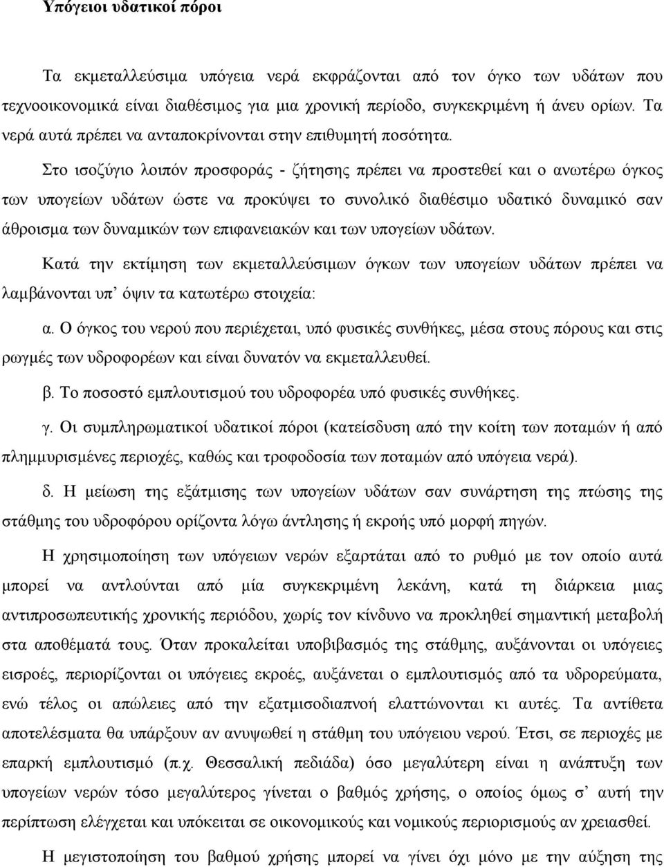 Στο ισοζύγιο λοιπόν προσφοράς ζήτησης πρέπει να προστεθεί και ο ανωτέρω όγκος των υπογείων υδάτων ώστε να προκύψει το συνολικό διαθέσιμο υδατικό δυναμικό σαν άθροισμα των δυναμικών των επιφανειακών