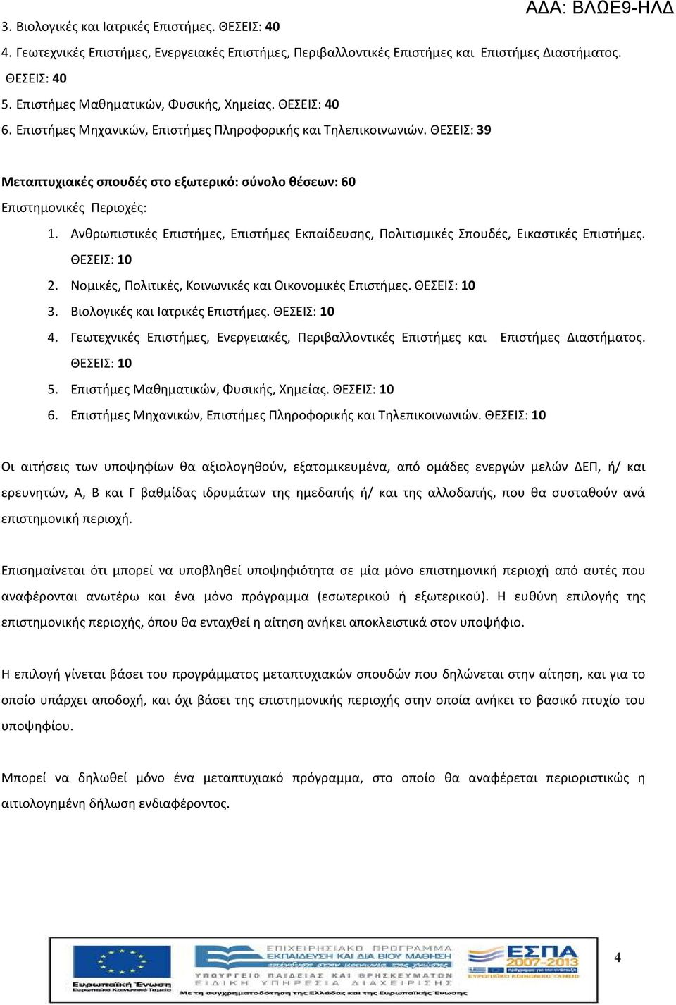 ΘΕΣΕΙΣ: 39 Μεταπτυχιακές σπουδές στο εξωτερικό: σύνολο θέσεων: 60 Επιστημονικές Περιοχές: 1. Ανθρωπιστικές Επιστήμες, Επιστήμες Εκπαίδευσης, Πολιτισμικές Σπουδές, Εικαστικές Επιστήμες. ΘΕΣΕΙΣ: 10 2.