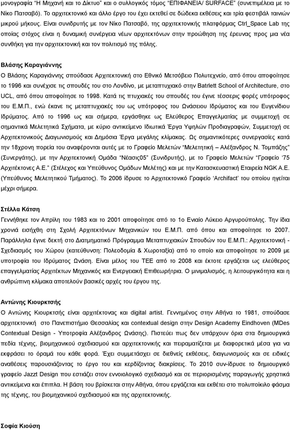 Είναι συνιδρυτής με τον Νίκο Πατσαβό, της αρχιτεκτονικής πλατφόρμας Ctrl_Space Lab της οποίας στόχος είναι η δυναμική συνέργεια νέων αρχιτεκτόνων στην προώθηση της έρευνας προς μια νέα συνθήκη για