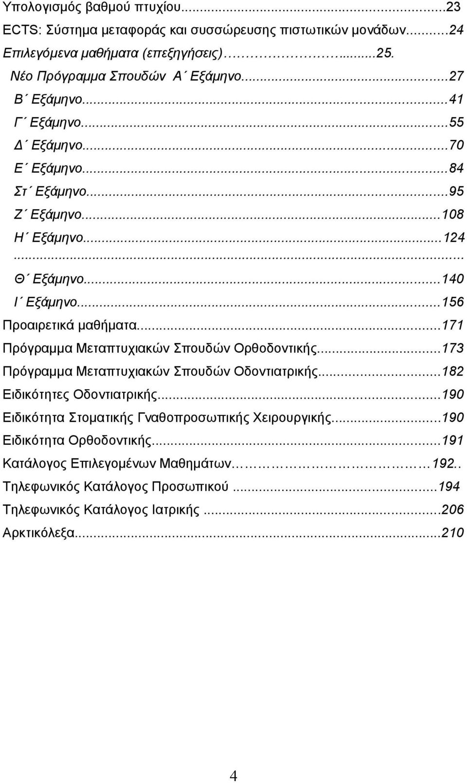 ..171 Πρόγραμμα Μεταπτυχιακών Σπουδών Ορθοδοντικής...173 Πρόγραμμα Μεταπτυχιακών Σπουδών Οδοντιατρικής...182 Ειδικότητες Οδοντιατρικής.