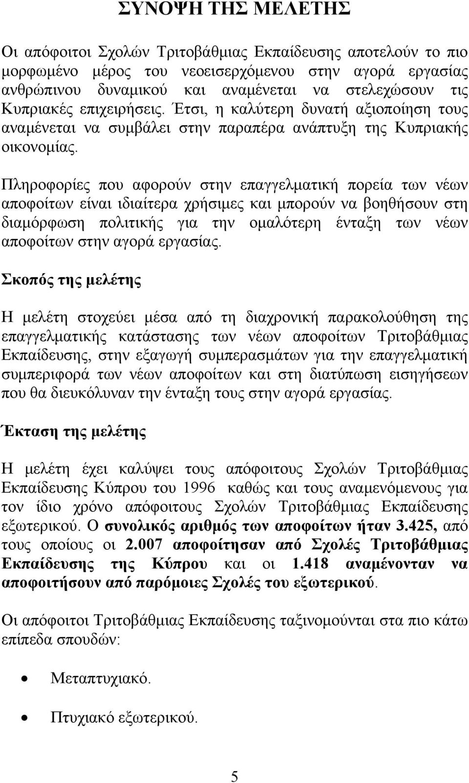 Πληροφορίες που αφορούν στην επαγγελματική πορεία των νέων αποφοίτων είναι ιδιαίτερα χρήσιμες και μπορούν να βοηθήσουν στη διαμόρφωση πολιτικής για την ομαλότερη ένταξη των νέων αποφοίτων στην αγορά