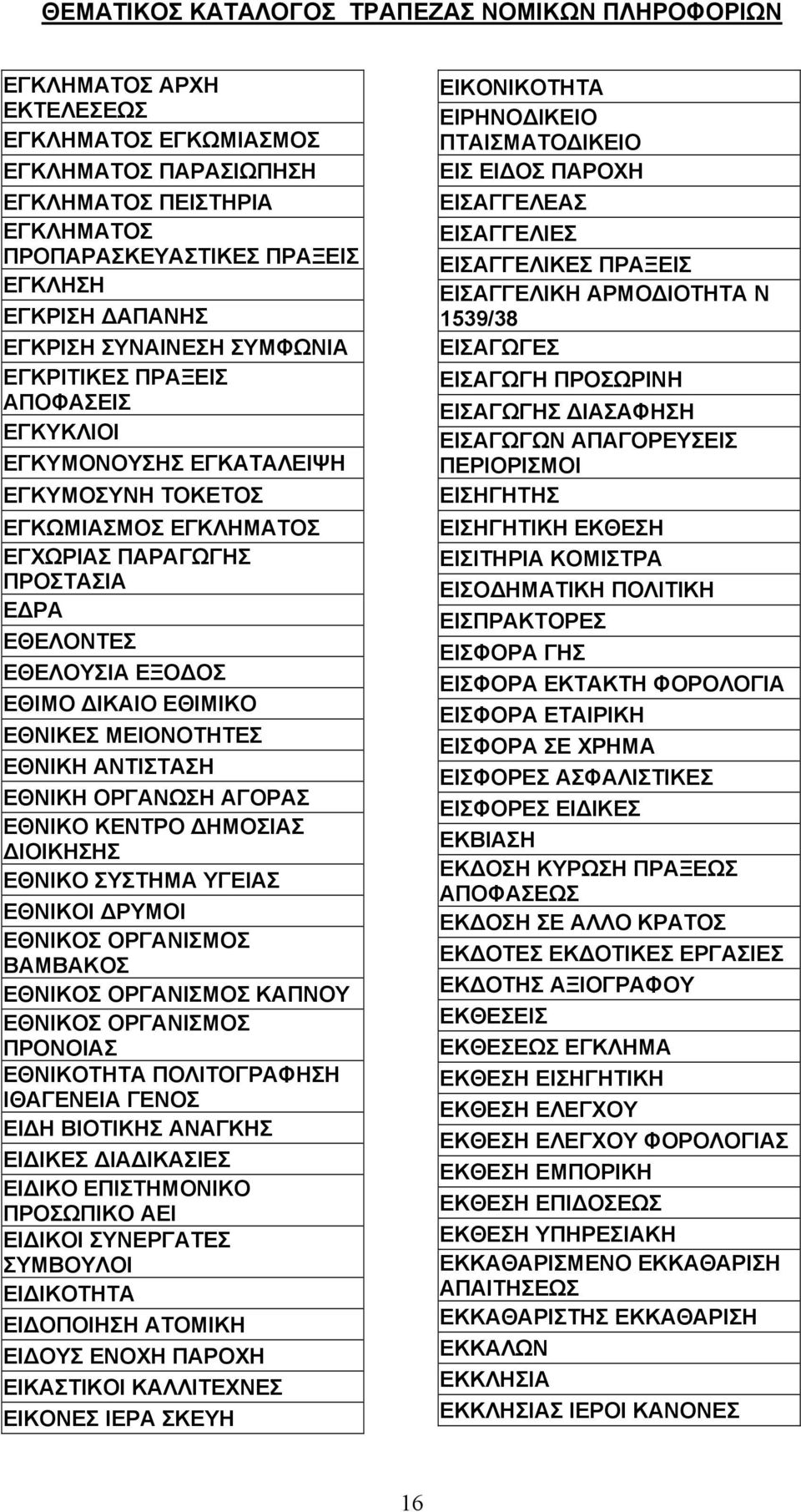 ΕΘΝΙΚΗ ΑΝΤΙΣΤΑΣΗ ΕΘΝΙΚΗ ΟΡΓΑΝΩΣΗ ΑΓΟΡΑΣ ΕΘΝΙΚΟ ΚΕΝΤΡΟ ΗΜΟΣΙΑΣ ΙΟΙΚΗΣΗΣ ΕΘΝΙΚΟ ΣΥΣΤΗΜΑ ΥΓΕΙΑΣ ΕΘΝΙΚΟΙ ΡΥΜΟΙ ΕΘΝΙΚΟΣ ΟΡΓΑΝΙΣΜΟΣ ΒΑΜΒΑΚΟΣ ΕΘΝΙΚΟΣ ΟΡΓΑΝΙΣΜΟΣ ΚΑΠΝΟΥ ΕΘΝΙΚΟΣ ΟΡΓΑΝΙΣΜΟΣ ΠΡΟΝΟΙΑΣ ΕΘΝΙΚΟΤΗΤΑ