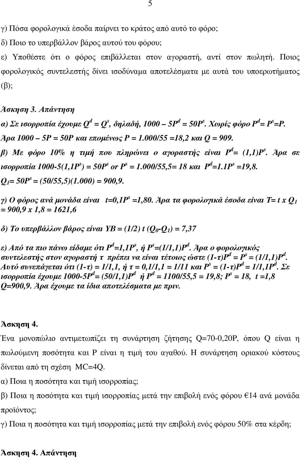 Άρα 1000 5P = 50P και εποµένως P = 1.000/55 =18,2 και Q = 909. β) Με φόρο 10% η τιµή που πληρώνει ο αγοραστής είναι P d = (1,1)P s. Άρα σε ισορροπία 1000-5(1,1P s ) = 50P s or P s = 1.