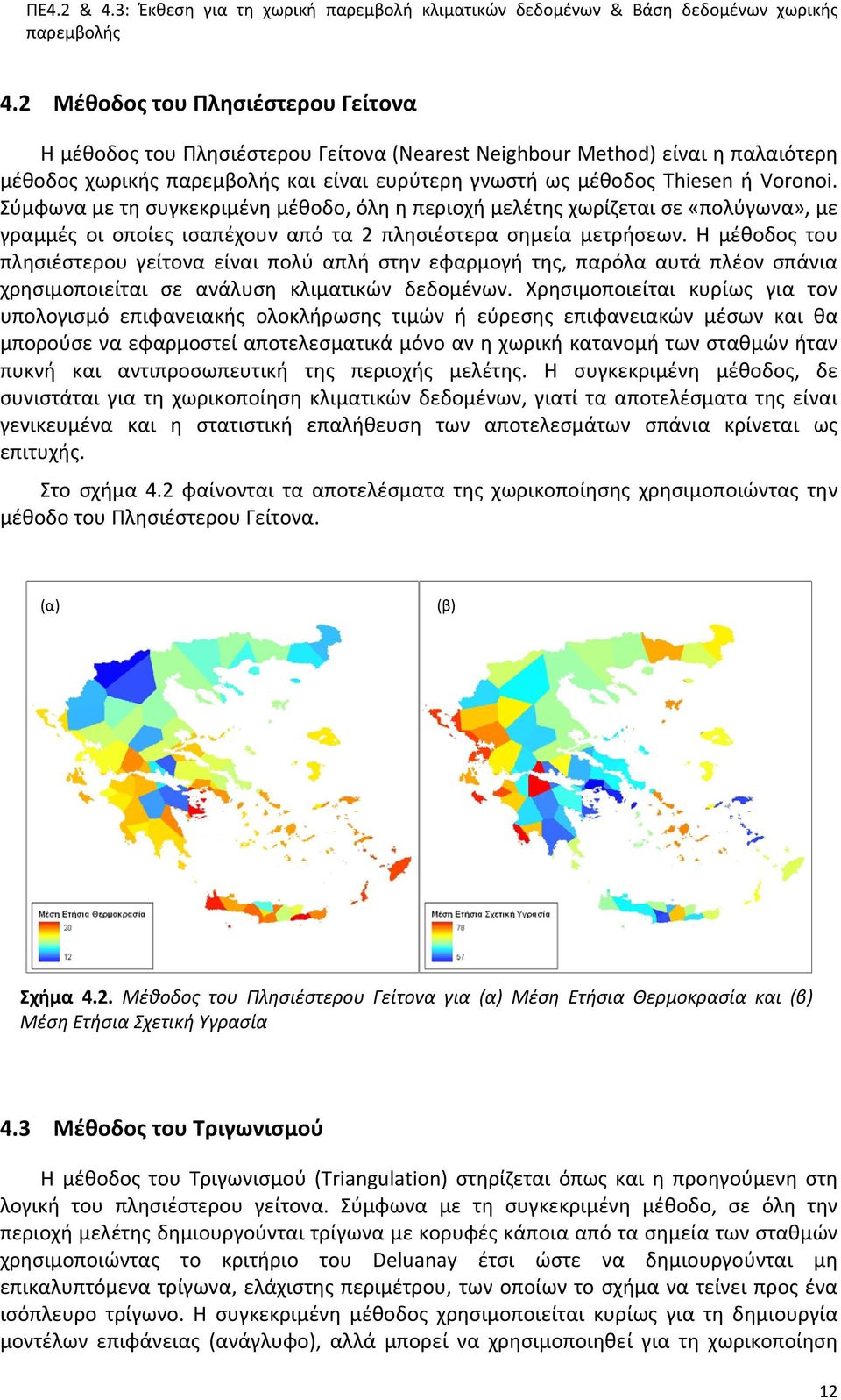 Η μέθοδος του πλησιέστερου γείτονα είναι πολύ απλή στην εφαρμογή της, παρόλα αυτά πλέον σπάνια χρησιμοποιείται σε ανάλυση κλιματικών δεδομένων.