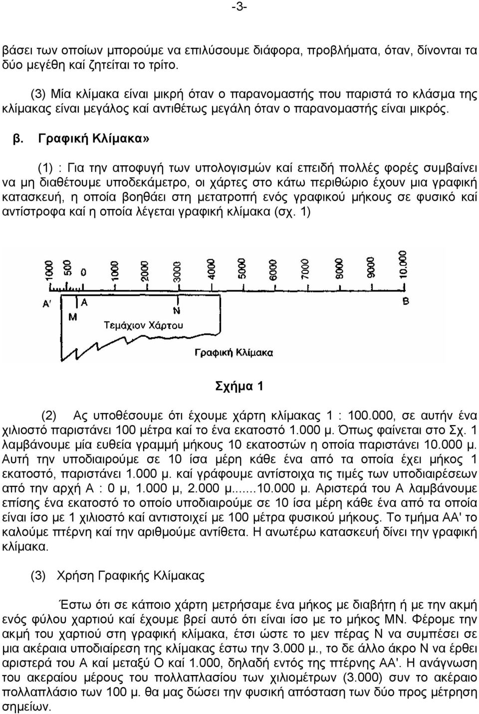 Γραφική Κλίµακα» (1) : Για την αποφυγή των υπολογισµών καί επειδή πολλές φορές συµβαίνει να µη διαθέτουµε υποδεκάµετρο, οι χάρτες στο κάτω περιθώριο έχουν µια γραφική κατασκευή, η οποία βοηθάει στη