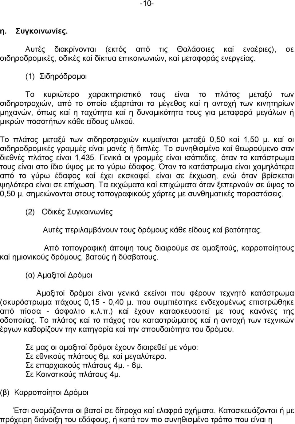 δυναµικότητα τους για µεταφορά µεγάλων ή µικρών ποσοτήτων κάθε είδους υλικού. Το πλάτος µεταξύ των σιδηροτροχιών κυµαίνεται µεταξύ 0,50 καί 1,50 µ. καί οι σιδηροδροµικές γραµµές είναι µονές ή διπλές.