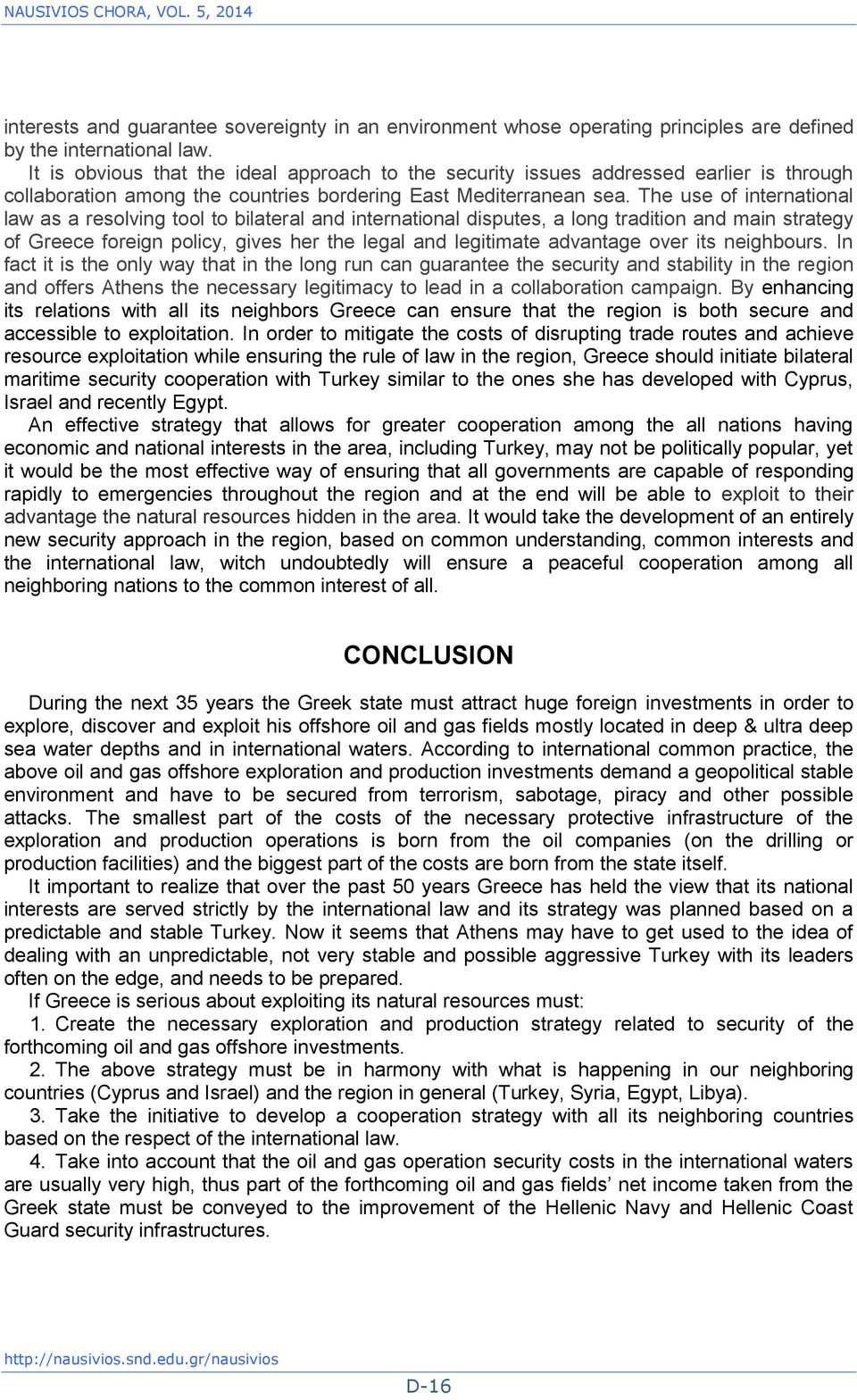 The use of international law as a resolving tool to bilateral and international disputes, a long tradition and main strategy of Greece foreign policy, gives her the legal and legitimate advantage