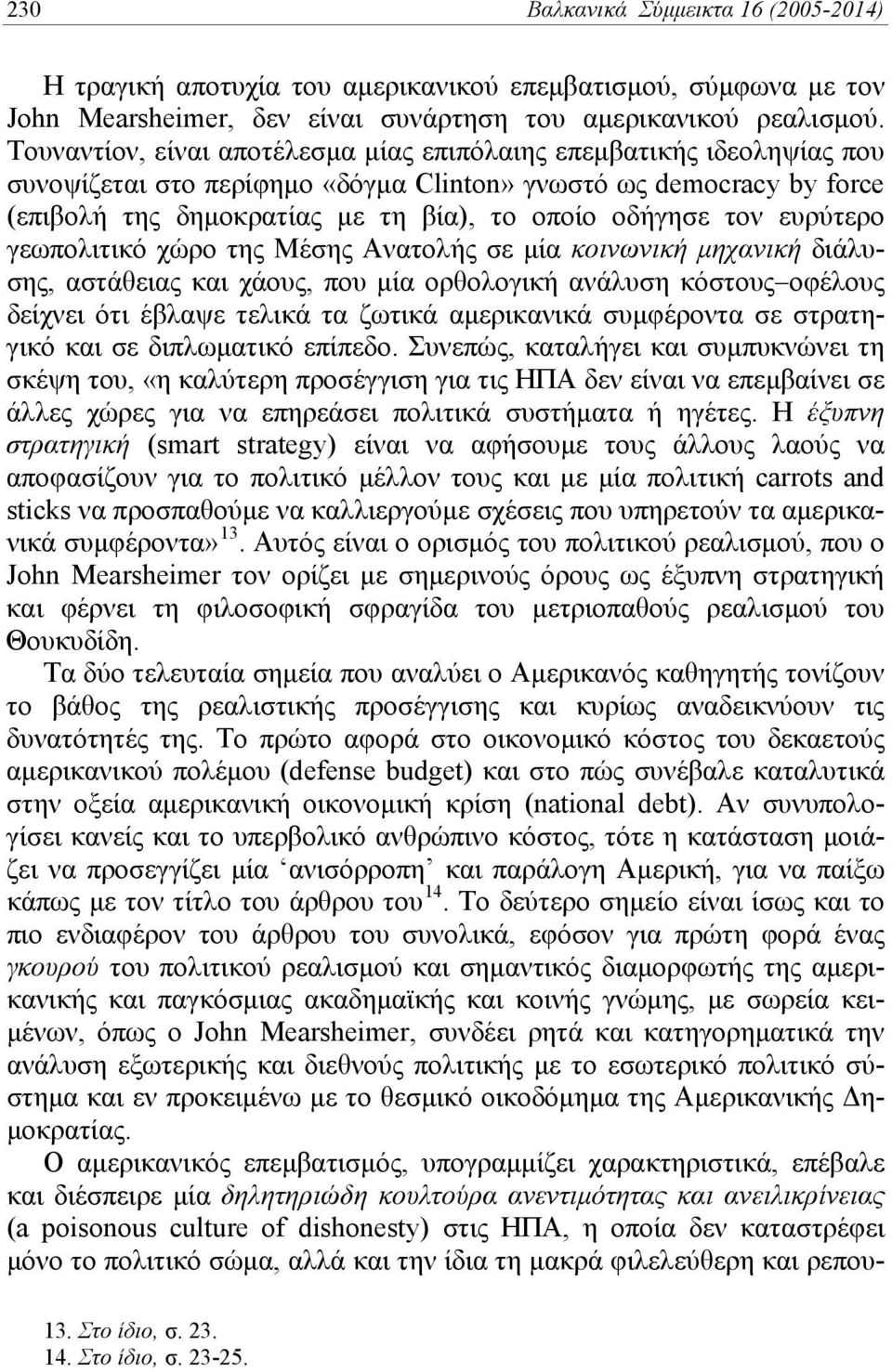 ευρύτερο γεωπολιτικό χώρο της Μέσης Ανατολής σε μία κοινωνική μηχανική διάλυσης, αστάθειας και χάους, που μία ορθολογική ανάλυση κόστους οφέλους δείχνει ότι έβλαψε τελικά τα ζωτικά αμερικανικά