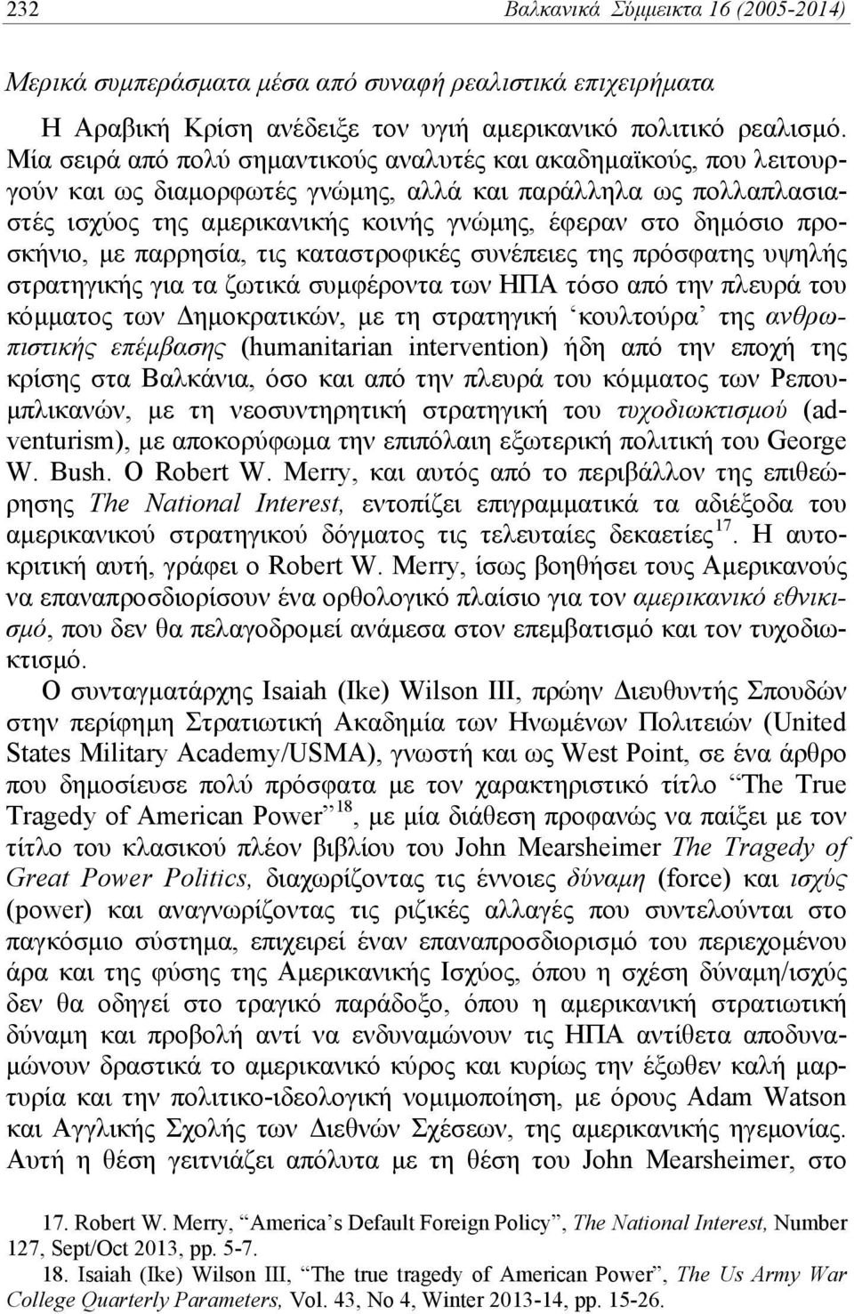 προσκήνιο, με παρρησία, τις καταστροφικές συνέπειες της πρόσφατης υψηλής στρατηγικής για τα ζωτικά συμφέροντα των ΗΠΑ τόσο από την πλευρά του κόμματος των Δημοκρατικών, με τη στρατηγική κουλτούρα της