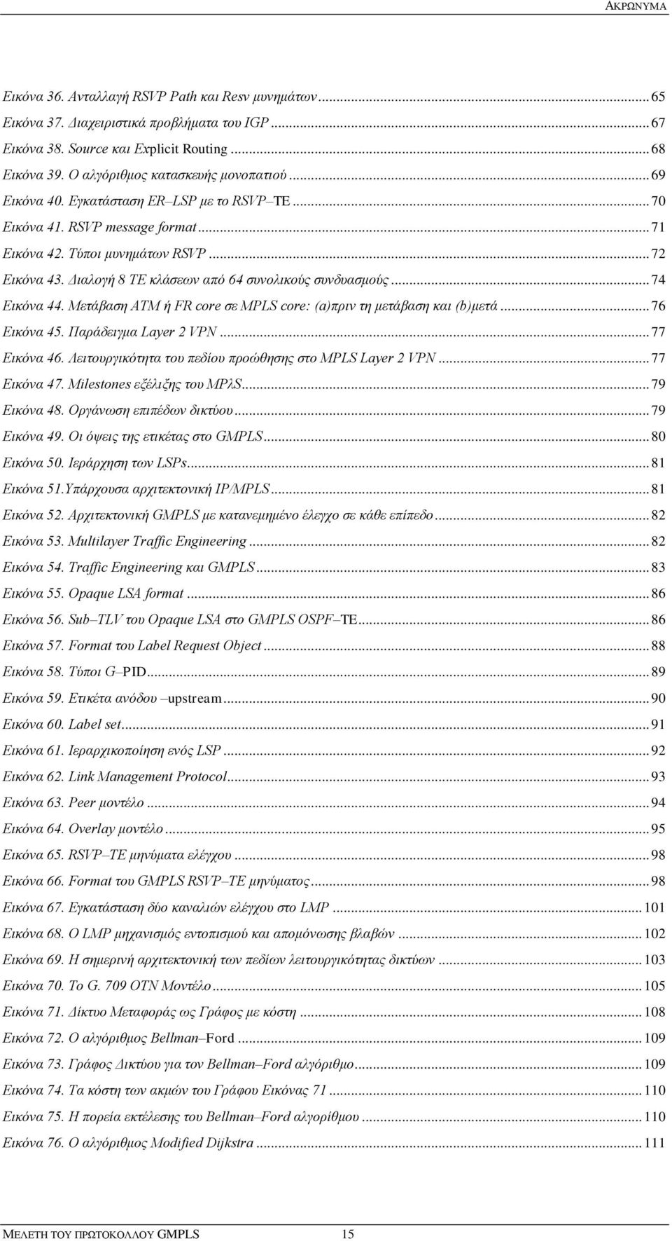 Διαλογή 8 TE κλάσεων από 64 συνολικούς συνδυασμούς... 74 Εικόνα 44. Μετάβαση ATM ή FR core σε MPLS core: (a)πριν τη μετάβαση και (b)μετά... 76 Εικόνα 45. Παράδειγμα Layer 2 VPN... 77 Εικόνα 46.