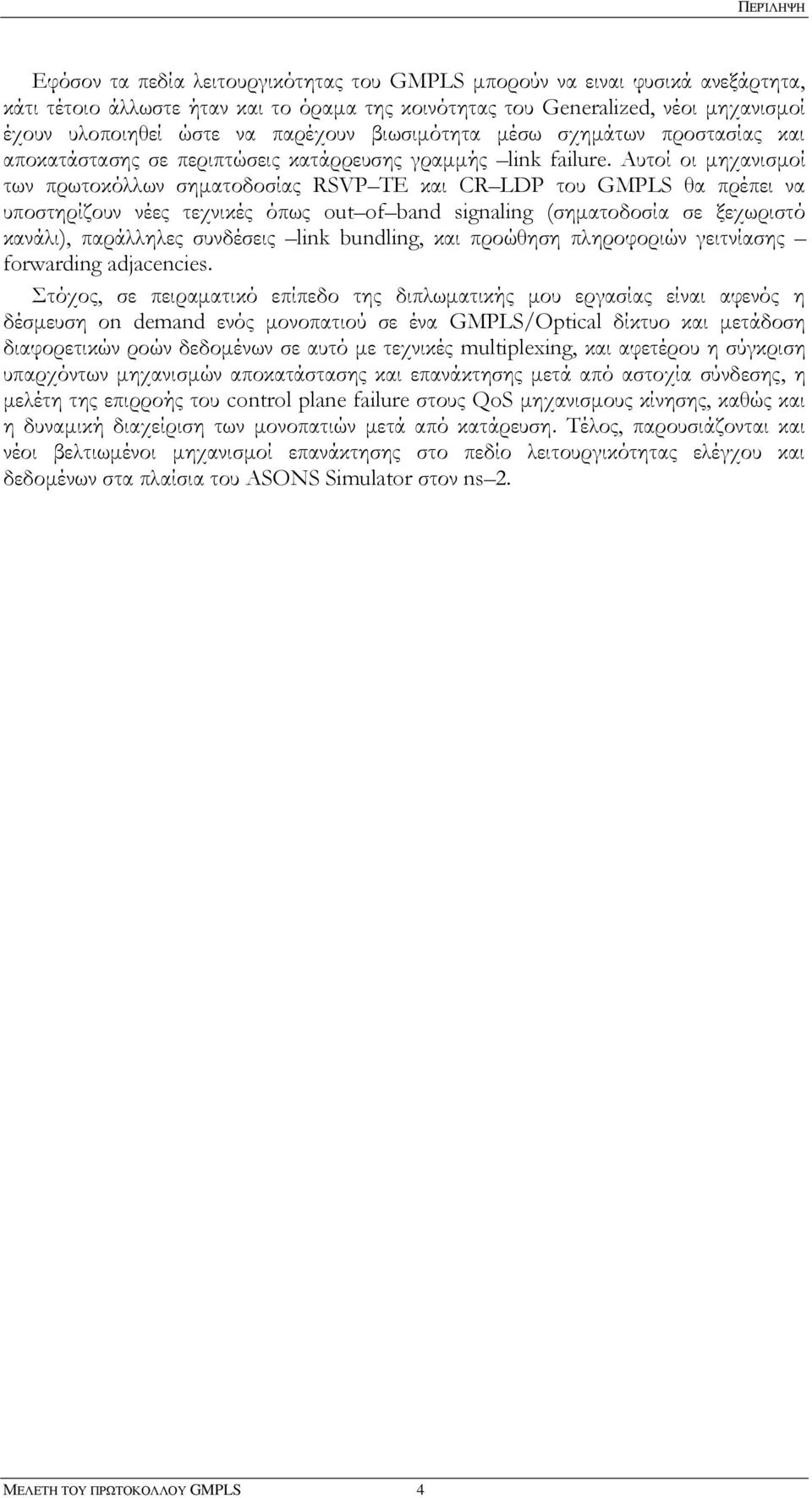 Αυτοί οι μηχανισμοί των πρωτοκόλλων σηματοδοσίας RSVP TE και CR LDP του GMPLS θα πρέπει να υποστηρίζουν νέες τεχνικές όπως out of band signaling (σηματοδοσία σε ξεχωριστό κανάλι), παράλληλες