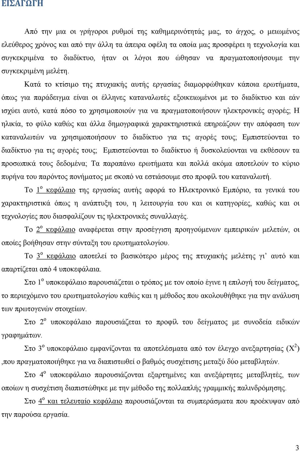 Κατά το κτίσιμο της πτυχιακής αυτής εργασίας διαμορφώθηκαν κάποια ερωτήματα, όπως για παράδειγμα είναι οι έλληνες καταναλωτές εξοικειωμένοι με το διαδίκτυο και εάν ισχύει αυτό, κατά πόσο το