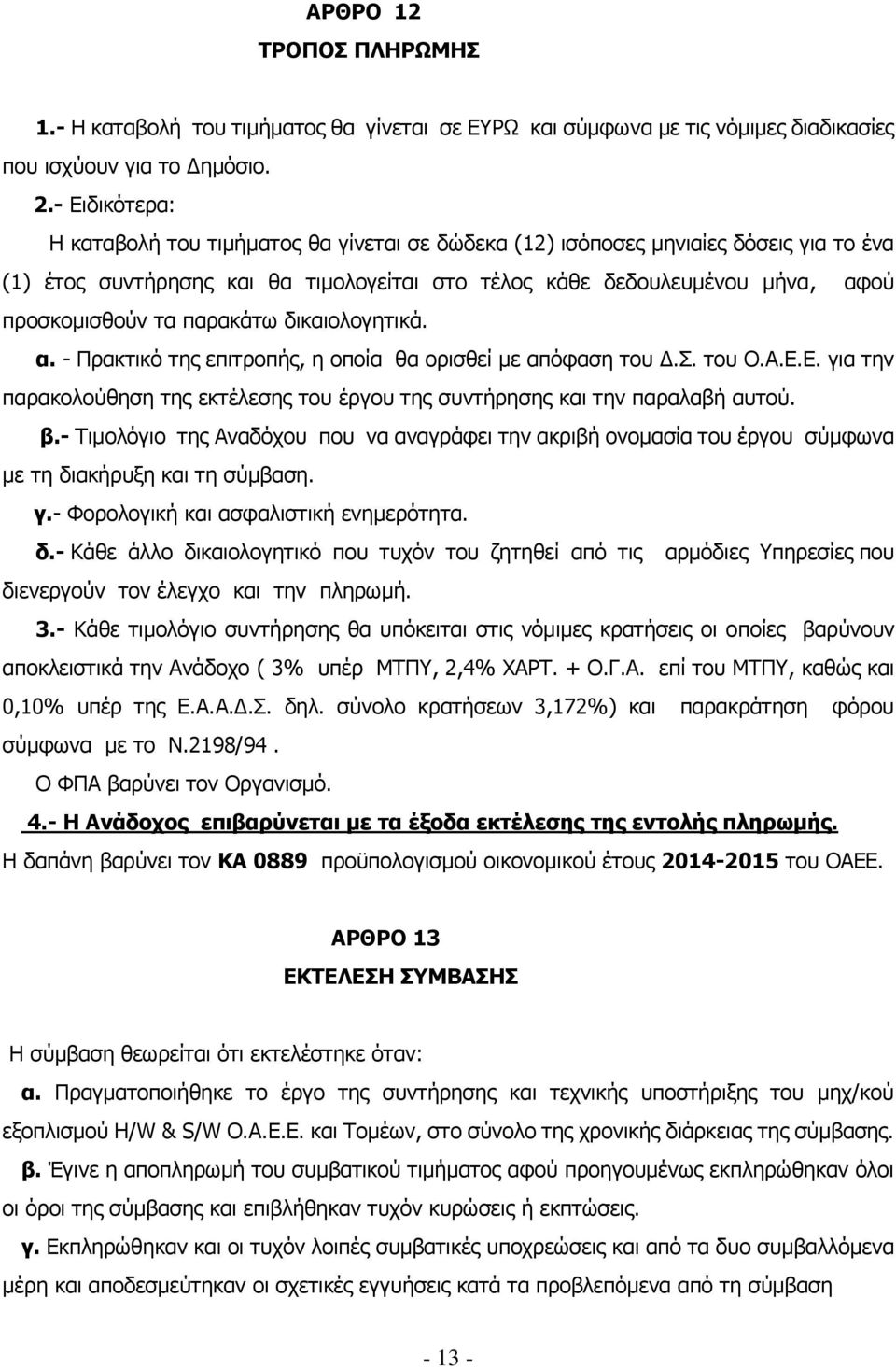 παρακάτω δικαιολογητικά. α. - Πρακτικό της επιτροπής, η οποία θα ορισθεί με απόφαση του Δ.Σ. του Ο.Α.Ε.Ε. για την παρακολούθηση της εκτέλεσης του έργου της συντήρησης και την παραλαβή αυτού. β.