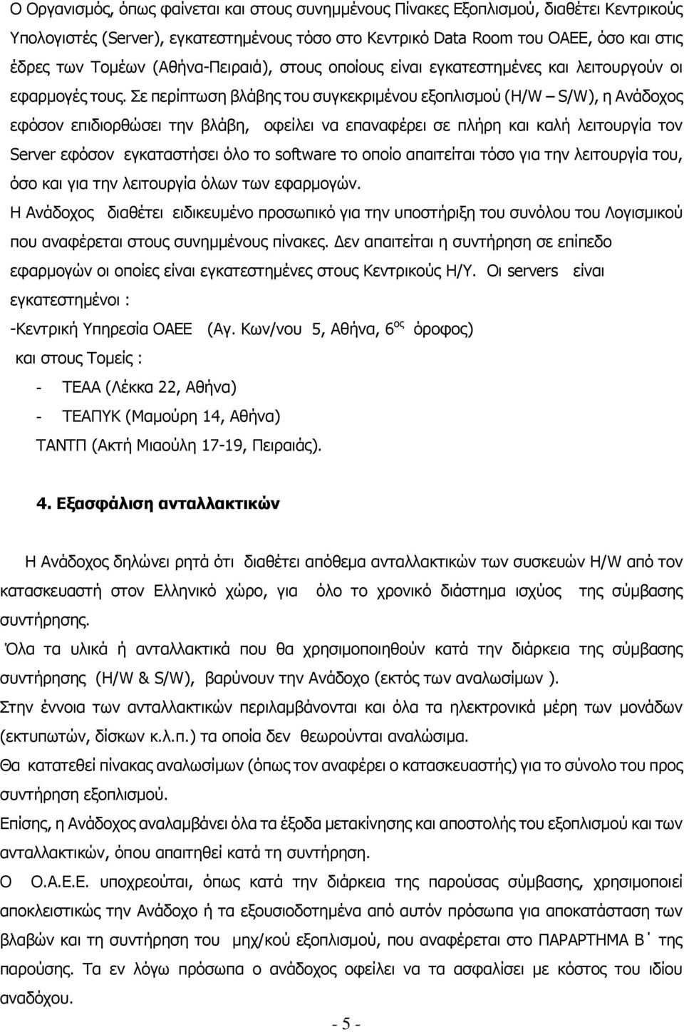 Σε περίπτωση βλάβης του συγκεκριμένου εξοπλισμού (H/W S/W), η Ανάδοχος εφόσον επιδιορθώσει την βλάβη, οφείλει να επαναφέρει σε πλήρη και καλή λειτουργία τον Server εφόσον εγκαταστήσει όλο το software