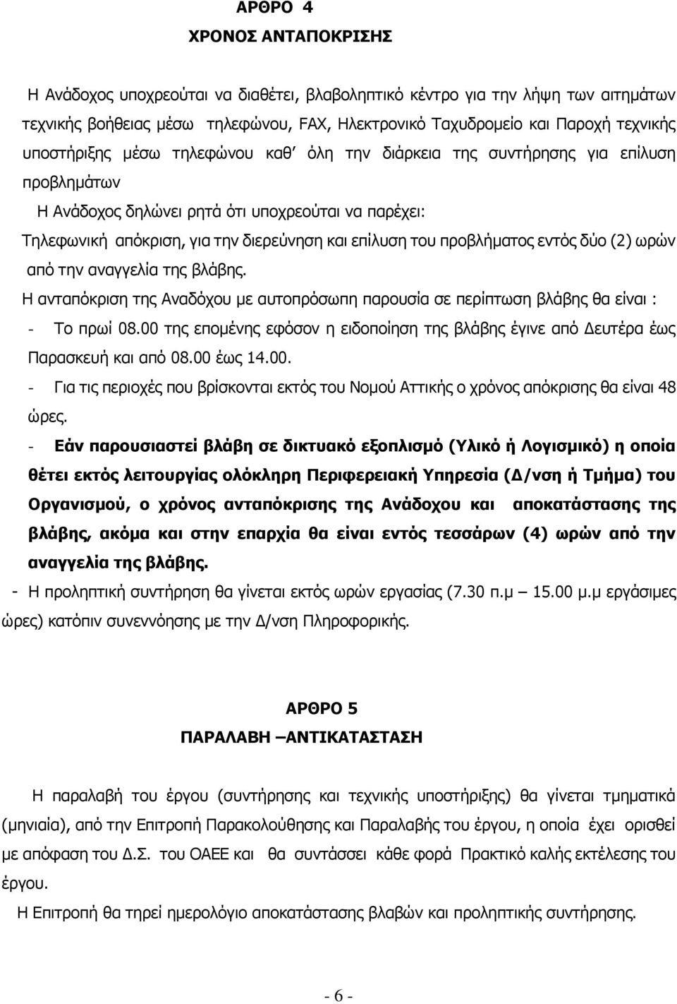 προβλήματος εντός δύο (2) ωρών από την αναγγελία της βλάβης. Η ανταπόκριση της Αναδόχου με αυτοπρόσωπη παρουσία σε περίπτωση βλάβης θα είναι : - Το πρωί 08.