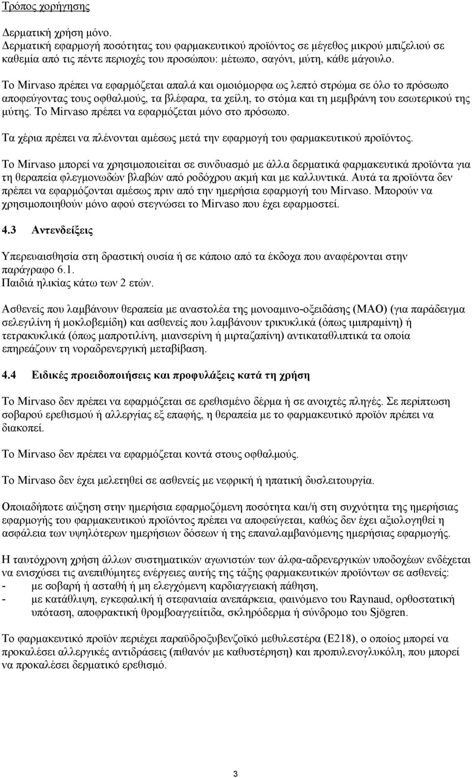 Το Mirvaso πρέπει να εφαρμόζεται απαλά και ομοιόμορφα ως λεπτό στρώμα σε όλο το πρόσωπο αποφεύγοντας τους οφθαλμούς, τα βλέφαρα, τα χείλη, το στόμα και τη μεμβράνη του εσωτερικού της μύτης.