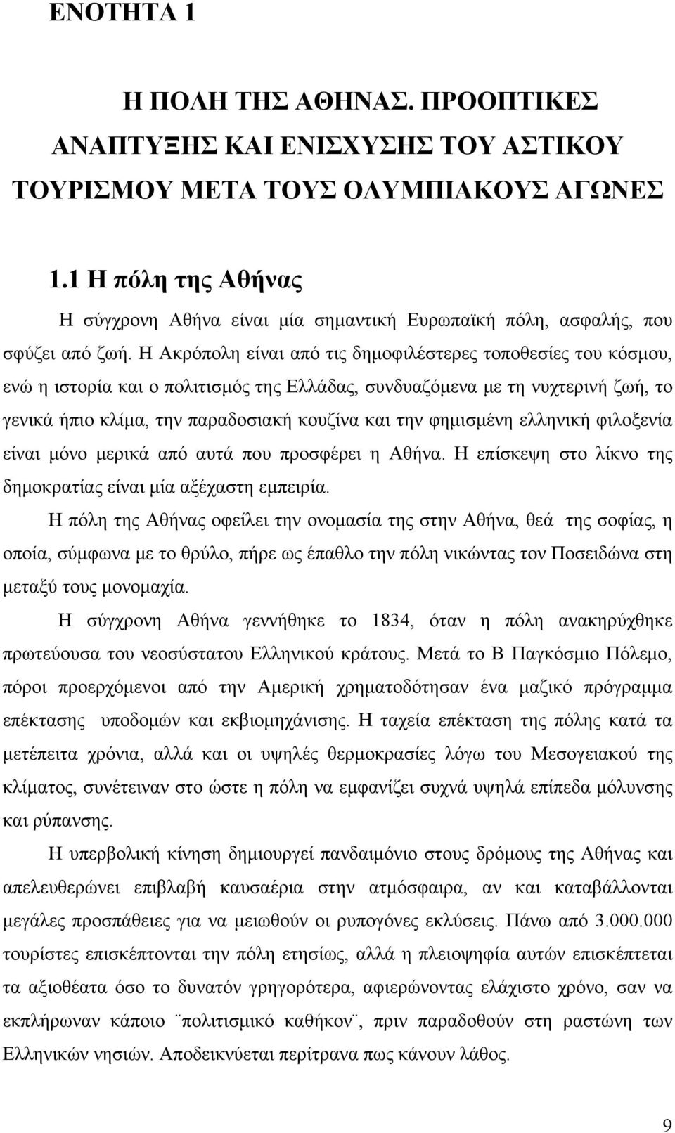 Η Ακρόπολη είναι από τις δημοφιλέστερες τοποθεσίες του κόσμου, ενώ η ιστορία και ο πολιτισμός της Ελλάδας, συνδυαζόμενα με τη νυχτερινή ζωή, το γενικά ήπιο κλίμα, την παραδοσιακή κουζίνα και την