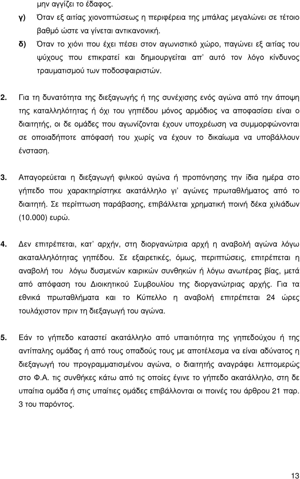 Για τη δυνατότητα της διεξαγωγής ή της συνέχισης ενός αγώνα από την άποψη της καταλληλότητας ή όχι του γηπέδου µόνος αρµόδιος να αποφασίσει είναι ο διαιτητής, οι δε οµάδες που αγωνίζονται έχουν