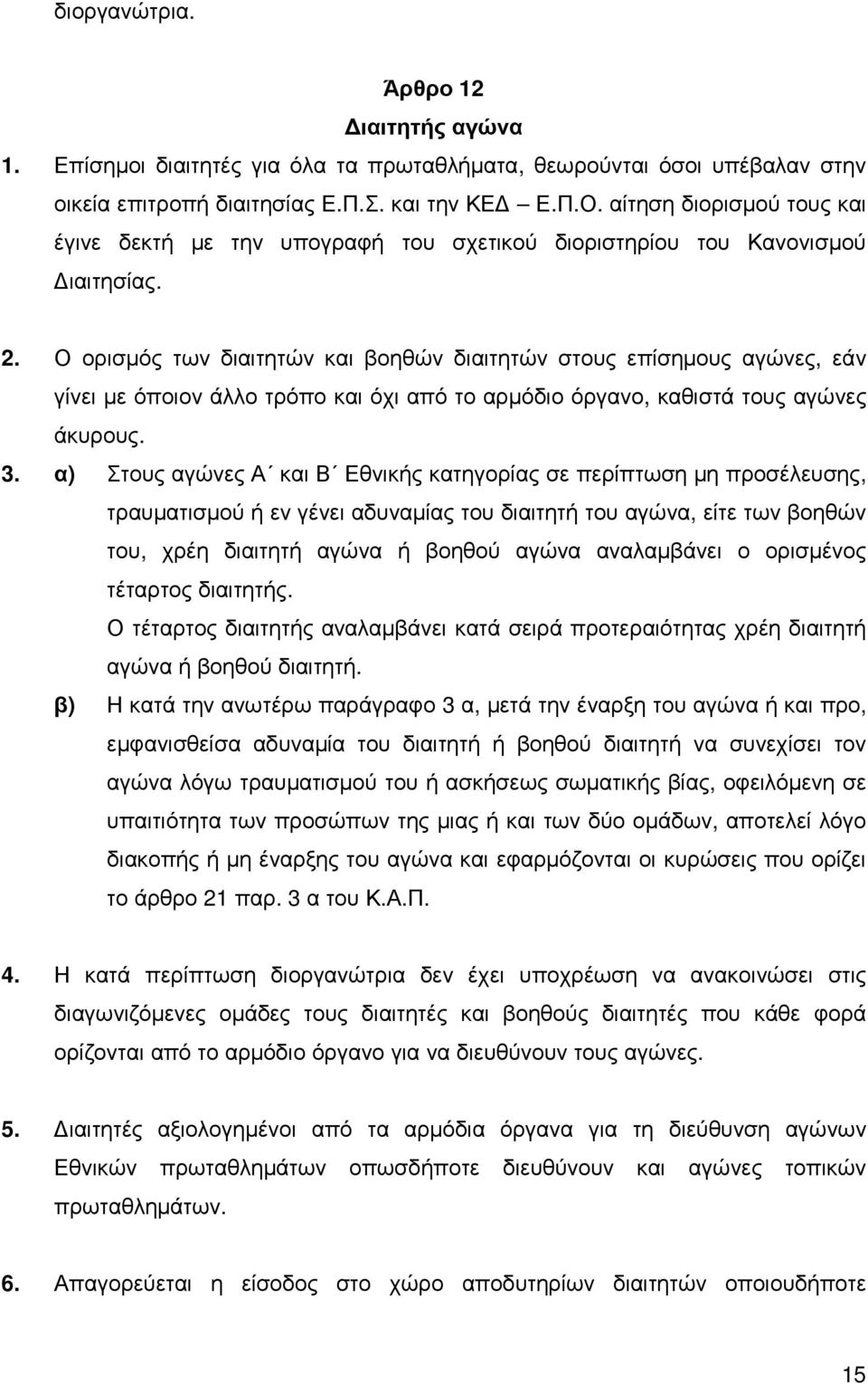 Ο ορισµός των διαιτητών και βοηθών διαιτητών στους επίσηµους αγώνες, εάν γίνει µε όποιον άλλο τρόπο και όχι από το αρµόδιο όργανο, καθιστά τους αγώνες άκυρους. 3.