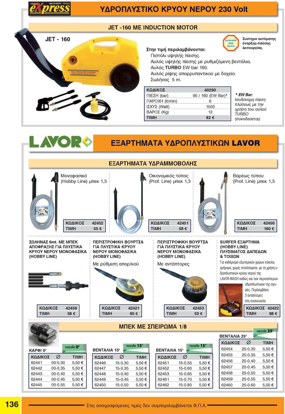 ÊÙÄÉÊÏÓ 090 ÐÉÅÓÇ (bar) 90 / 0 (EW Bar)* ÐÁÑï Ç (lt/min) ÉÓ õó (Watt) 500 ÂÁÑïÓ (Kg) ÔÉÌÇ 8 * EW Bar: Éóïäýíáìç ðßåóç ðëýóåùò ìå ôçí ñþóç ôïõ áõëïý TURBO (óõíïäåýåôáé) ΕΞΑΡΤΗΜΑΤΑ ΥΔΡΟΠΛΥΣΤΙΚΩΝ LAVOR