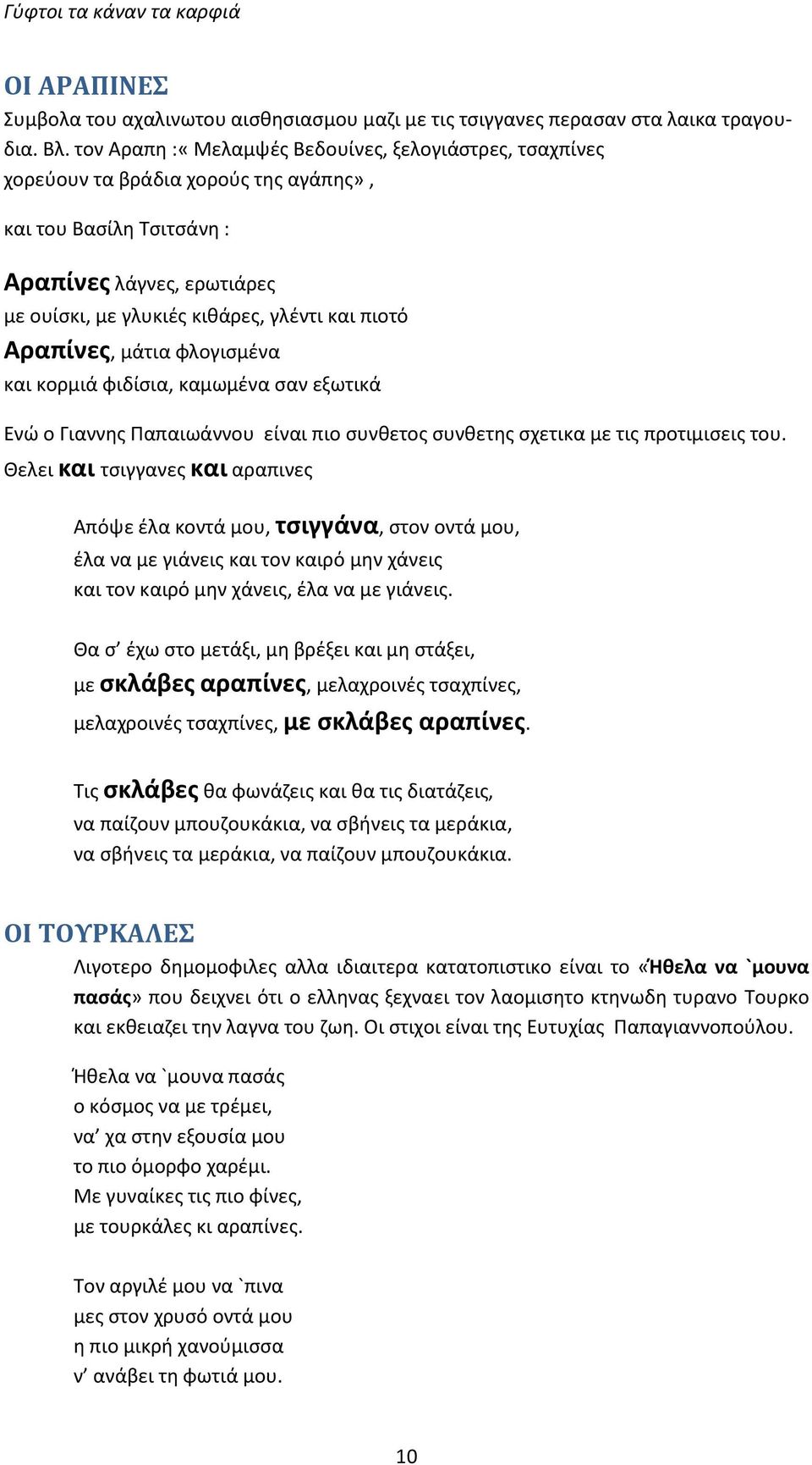 Αραπίνες, μάτια φλογισμένα και κορμιά φιδίσια, καμωμένα σαν εξωτικά Ενώ ο Γιαννης Παπαιωάννου είναι πιο συνθετος συνθετης σχετικα με τις προτιμισεις του.