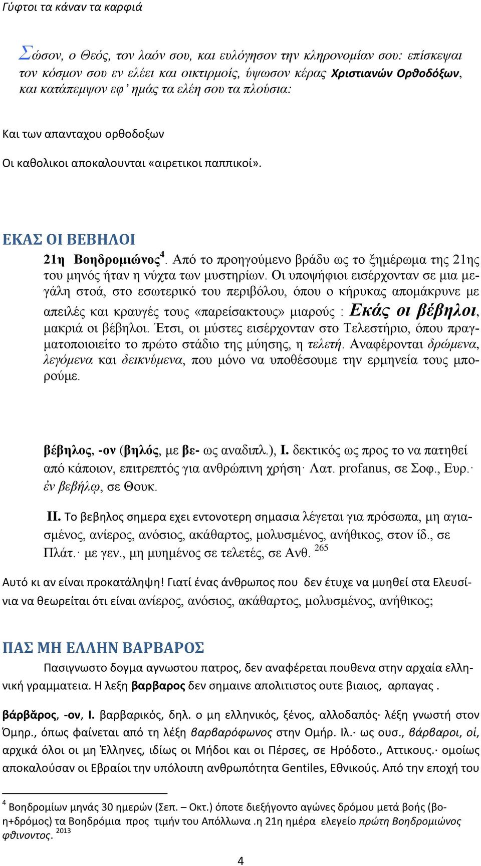 Οι υποψήφιοι εισέρχονταν σε μια μεγάλη στοά, στο εσωτερικό του περιβόλου, όπου ο κήρυκας απομάκρυνε με απειλές και κραυγές τους «παρείσακτους» μιαρούς : Εκάς οι βέβηλοι, μακριά οι βέβηλοι.