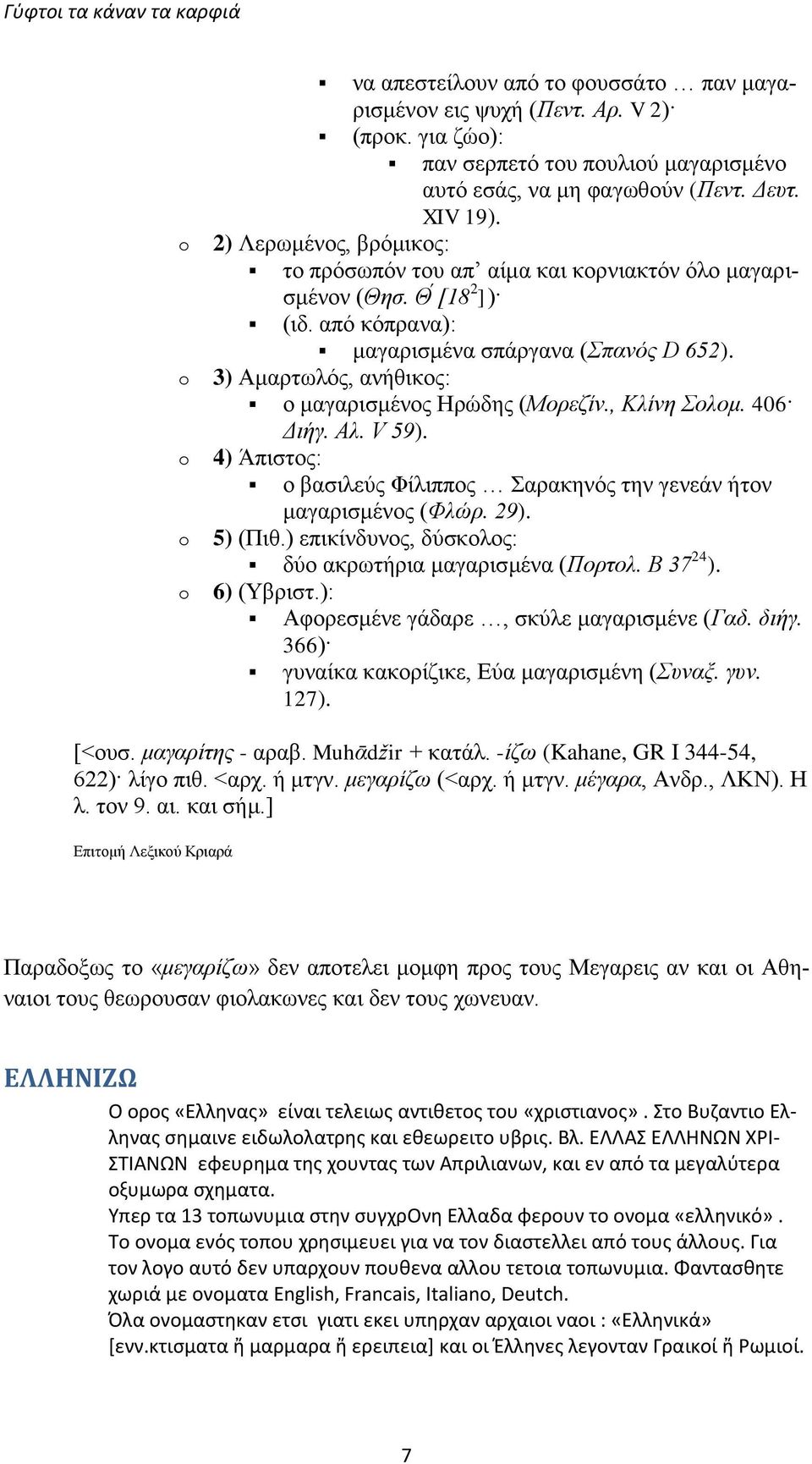 3) Αμαρτωλός, ανήθικος: ο μαγαρισμένος Ηρώδης (Μορεζίν., Κλίνη Σολομ. 406 Διήγ. Αλ. V 59). 4) Άπιστος: ο βασιλεύς Φίλιππος Σαρακηνός την γενεάν ήτον μαγαρισμένος (Φλώρ. 29). 5) (Πιθ.