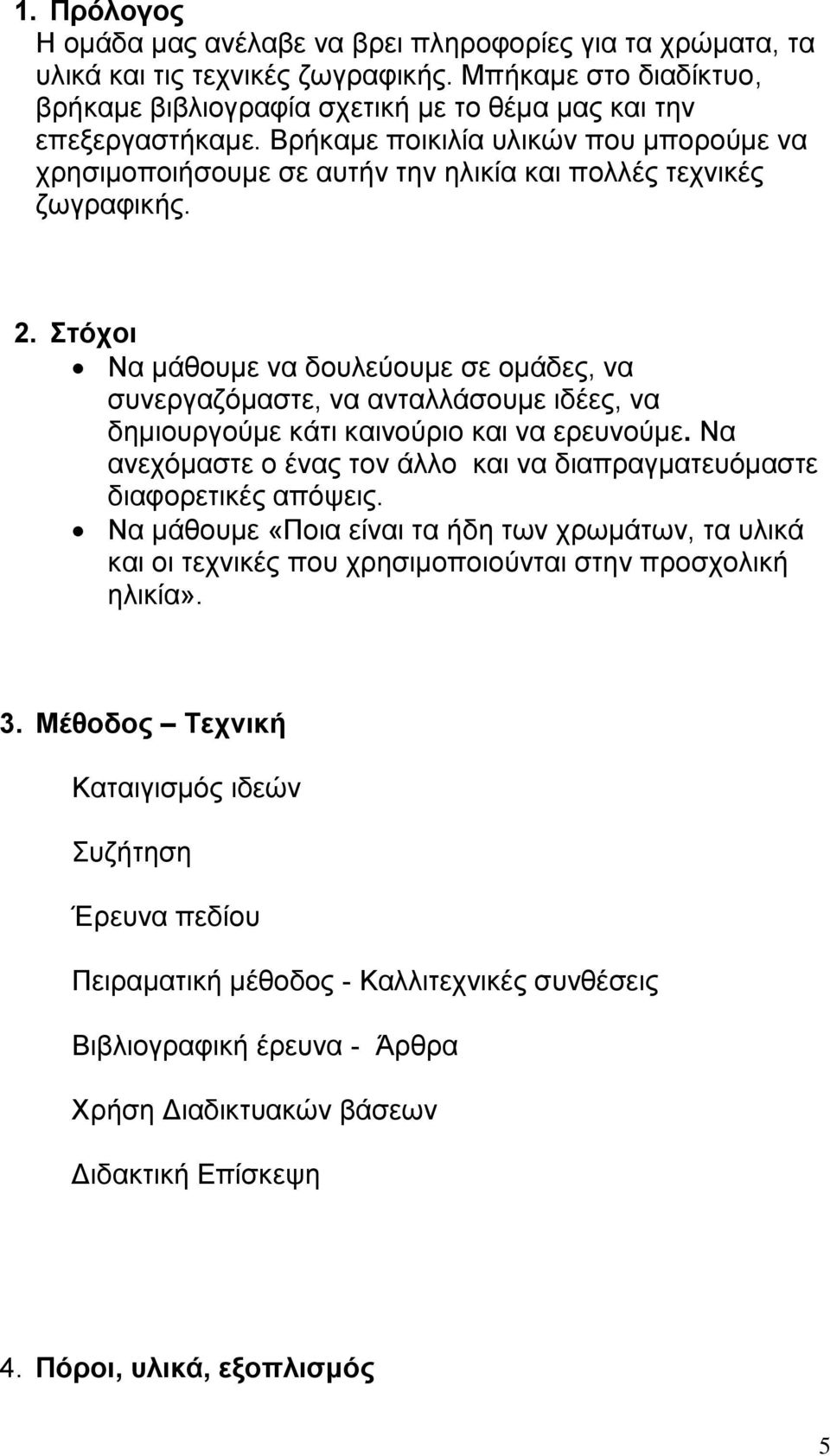 Στόχοι Να μάθουμε να δουλεύουμε σε ομάδες, να συνεργαζόμαστε, να ανταλλάσουμε ιδέες, να δημιουργούμε κάτι καινούριο και να ερευνούμε.