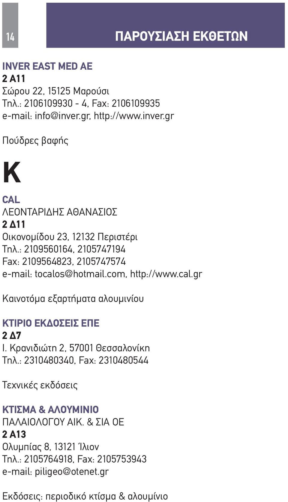 : 2109560164, 2105747194 Fax: 2109564823, 2105747574 e-mail: tocalos@hotmail.com, http://www.cal.gr Καινοτόμα εξαρτήματα αλουμινίου ΚΤΙΡΙΟ ΕΚΔΟΣΕΙΣ ΕΠΕ 2 Δ7 Ι.