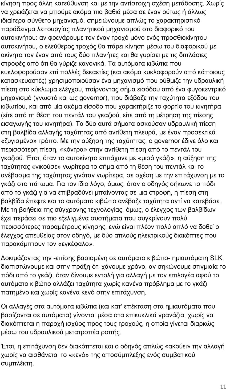 του αυτοκινήτου: αν φρενάρουμε τον έναν τροχό μόνο ενός προσθιοκίνητου αυτοκινήτου, ο ελεύθερος τροχός θα πάρει κίνηση μέσω του διαφορικού με ακίνητο τον έναν από τους δύο πλανήτες και θα γυρίσει με