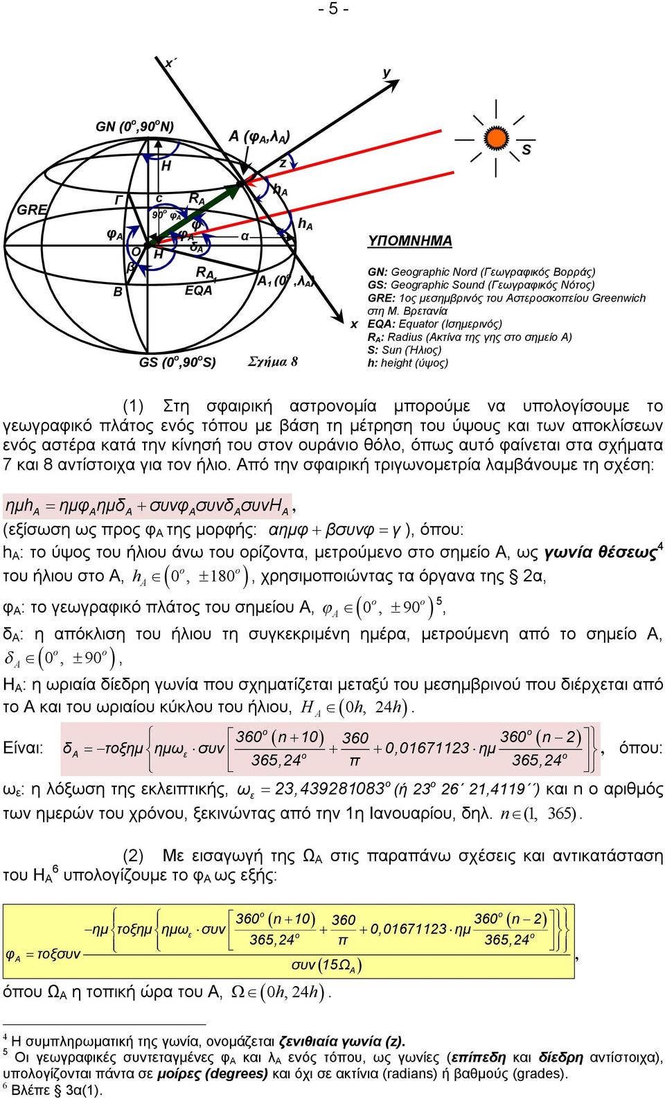 Βρετανία EQ: Equatr (Ισημερινός) R : Radius (Ακτίνα της γης στο σημείο Α) S: Sun (Ήλιος) h: height (ύψος) (1) Στη σαιρική αστρονομία μπορούμε να υπολογίσουμε το γεωγραικό πλάτος ενός τόπου με βάση τη