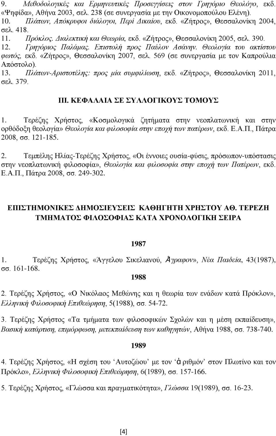 Επιστολή προς Παύλον Ασάνην. Θεολογία του ακτίστου φωτός, εκδ. «Ζήτρος», Θεσσαλονίκη 2007, σελ. 569 (σε συνεργασία με τον Καπρούλια Απόστολο). 13. Πλάτων-Αριστοτέλης: προς μία συμφιλίωση, εκδ.