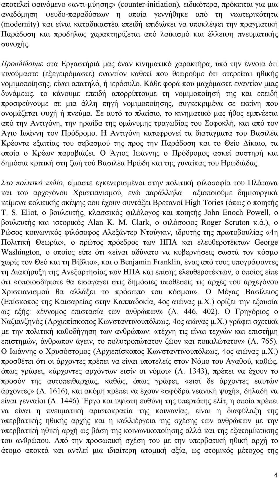 Προσδίδουμε στα Εργαστήριά μας έναν κινηματικό χαρακτήρα, υπό την έννοια ότι κινούμαστε (εξεγειρόμαστε) εναντίον καθετί που θεωρούμε ότι στερείται ηθικής νομιμοποίησης, είναι απατηλό, ή ιερόσυλο.