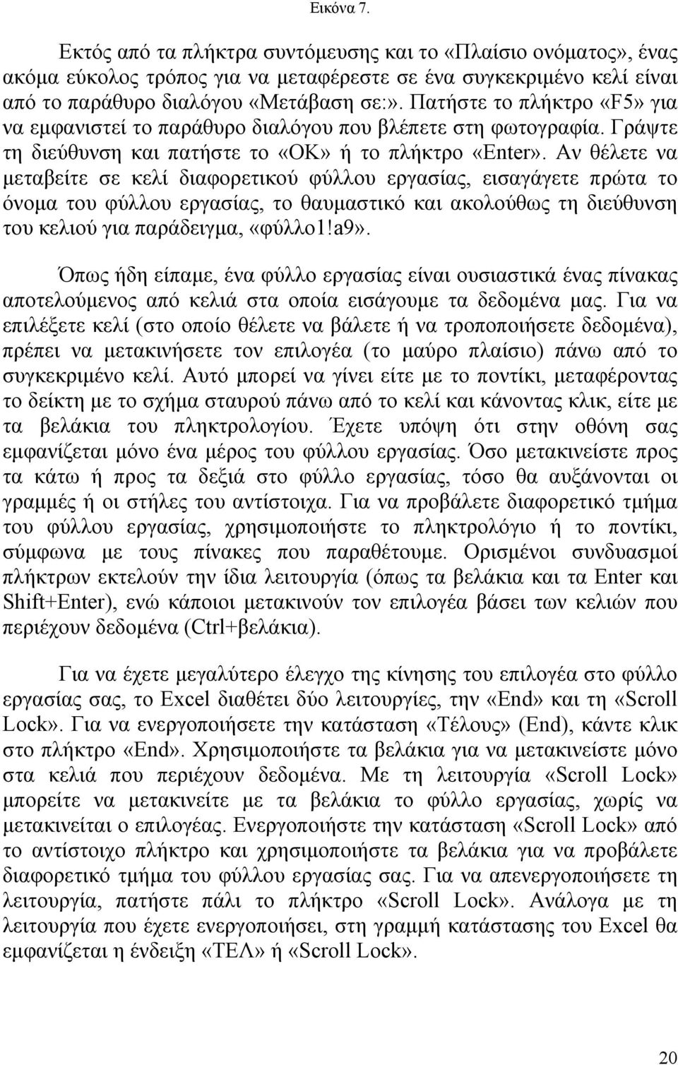 Αν θέλετε να μεταβείτε σε κελί διαφορετικού φύλλου εργασίας, εισαγάγετε πρώτα το όνομα του φύλλου εργασίας, το θαυμαστικό και ακολούθως τη διεύθυνση του κελιού για παράδειγμα, «φύλλο1!a9».