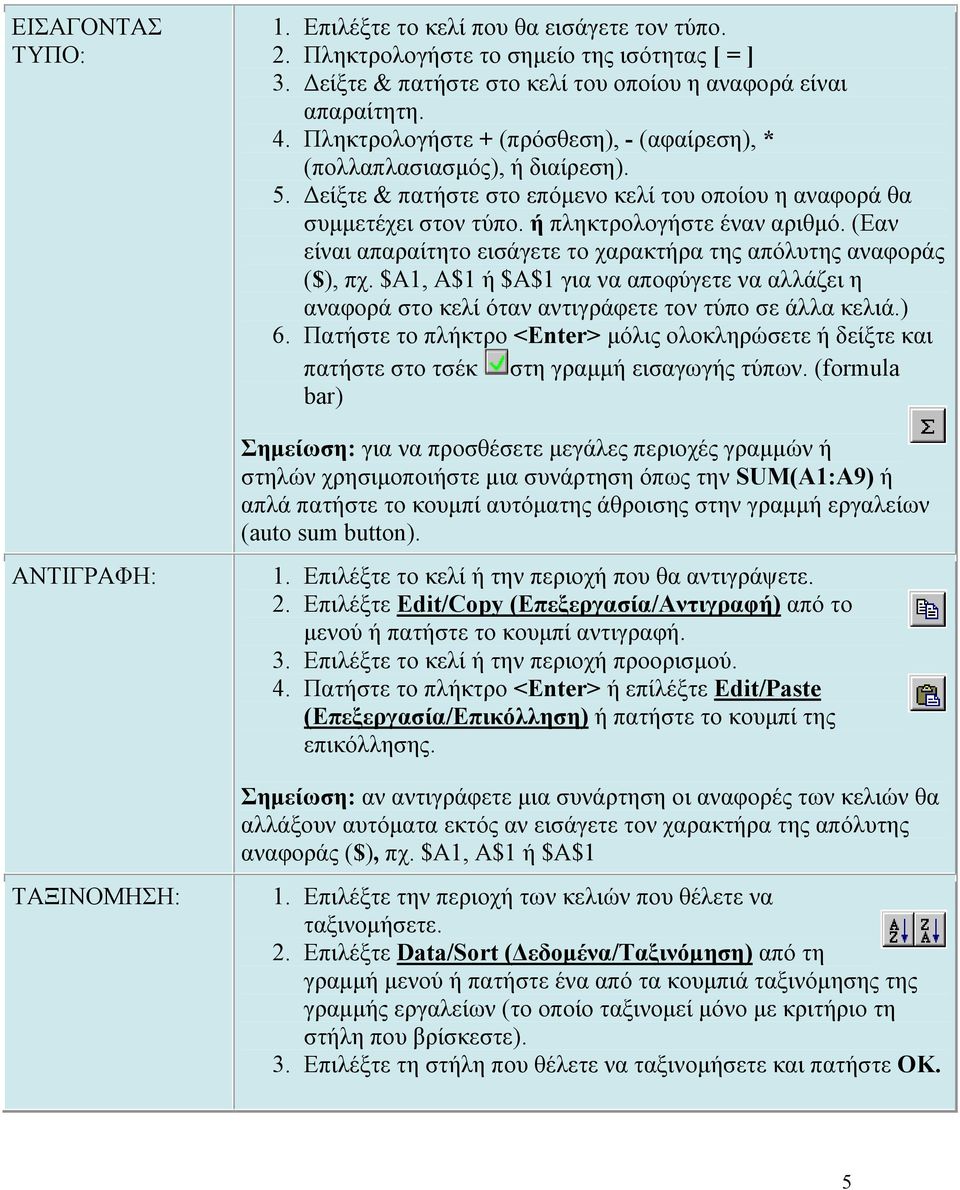 (Εαν είναι απαραίτητο εισάγετε το χαρακτήρα της απόλυτης αναφοράς ($), πχ. $A1, A$1 ή $A$1 για να αποφύγετε να αλλάζει η αναφορά στο κελί όταν αντιγράφετε τον τύπο σε άλλα κελιά.) 6.