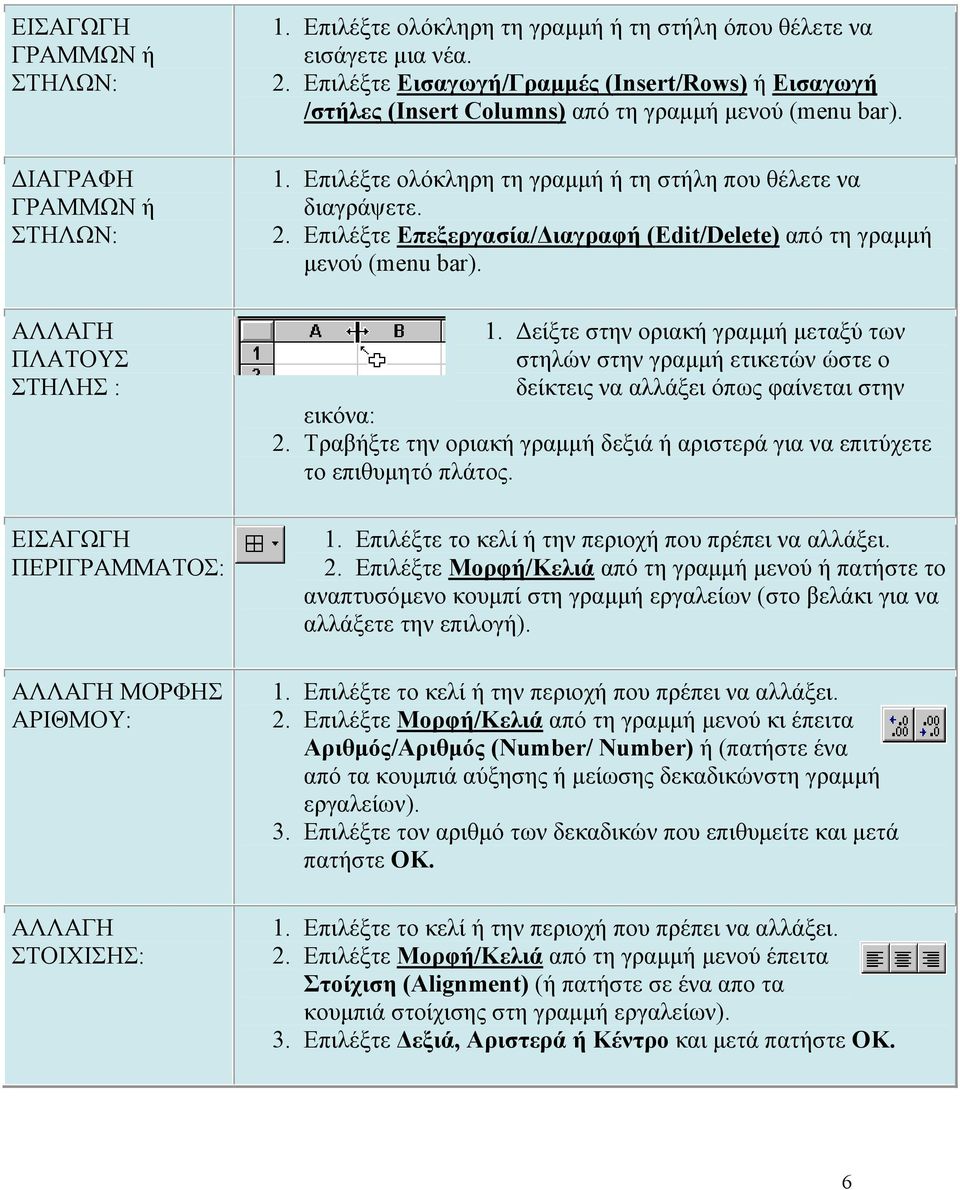 Επιλέξτε ολόκληρη τη γραμμή ή τη στήλη που θέλετε να διαγράψετε. 2. Επιλέξτε Επεξεργασία/Διαγραφή (Edit/Delete) από τη γραμμή μενού (menu bar). 1.