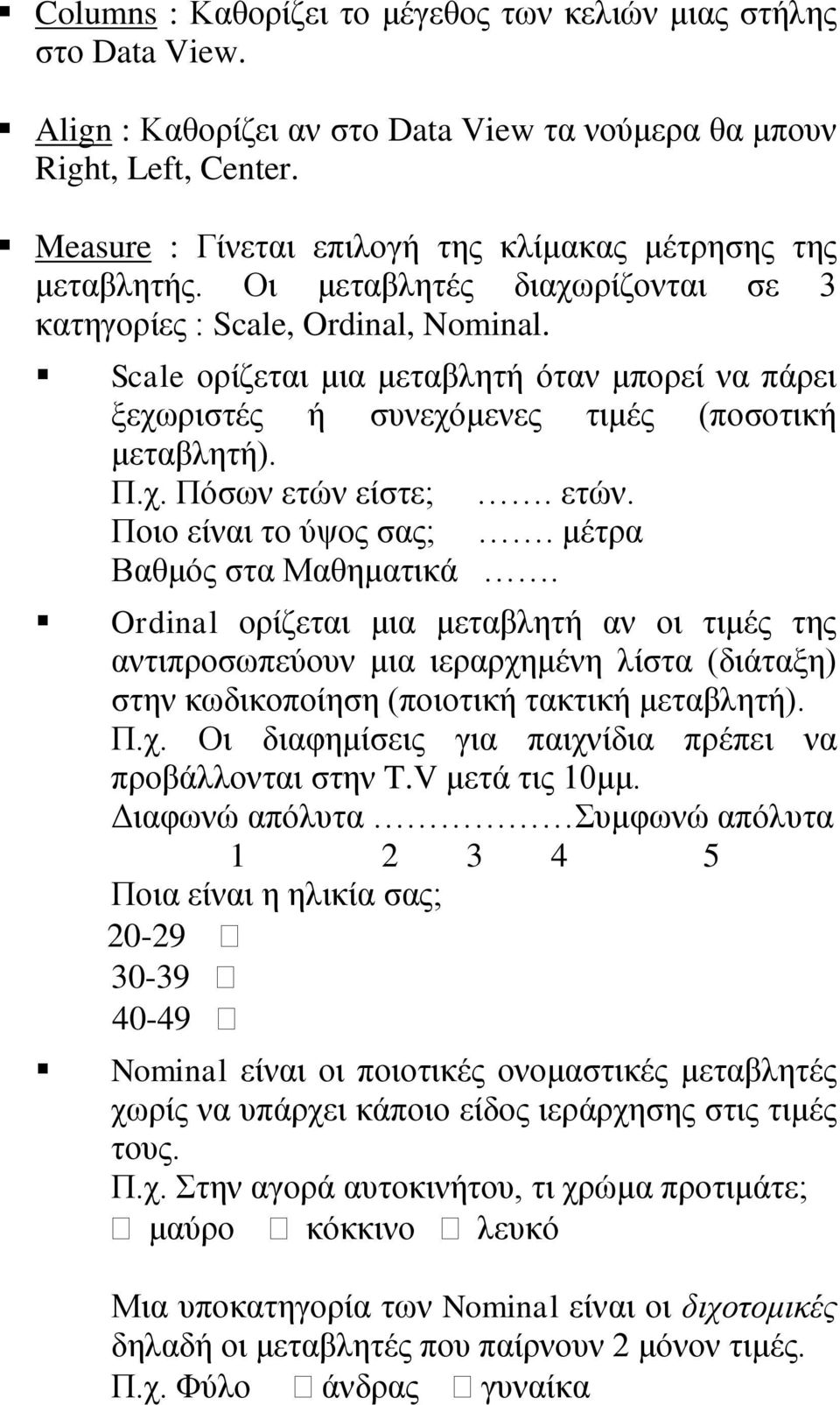 Scale ορίζεται μια μεταβλητή όταν μπορεί να πάρει ξεχωριστές ή συνεχόμενες τιμές (ποσοτική μεταβλητή). Π.χ. Πόσων ετών είστε;. ετών. Ποιο είναι το ύψος σας;. μέτρα Βαθμός στα Μαθηματικά.