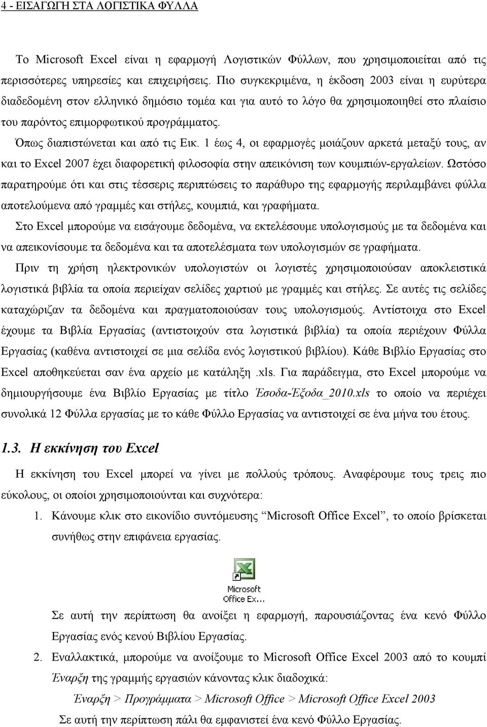 Όπως διαπιστώνεται και από τις Εικ. 1 έως 4, οι εφαρμογές μοιάζουν αρκετά μεταξύ τους, αν και το Excel 2007 έχει διαφορετική φιλοσοφία στην απεικόνιση των κουμπιών-εργαλείων.