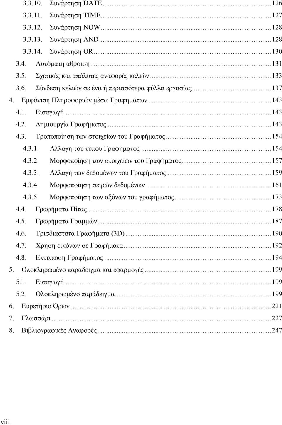 ..143 4.3. Τροποποίηση των στοιχείων του Γραφήματος...154 4.3.1. Αλλαγή του τύπου Γραφήματος...154 4.3.2. Μορφοποίηση των στοιχείων του Γραφήματος...157 4.3.3. Αλλαγή των δεδομένων του Γραφήματος.