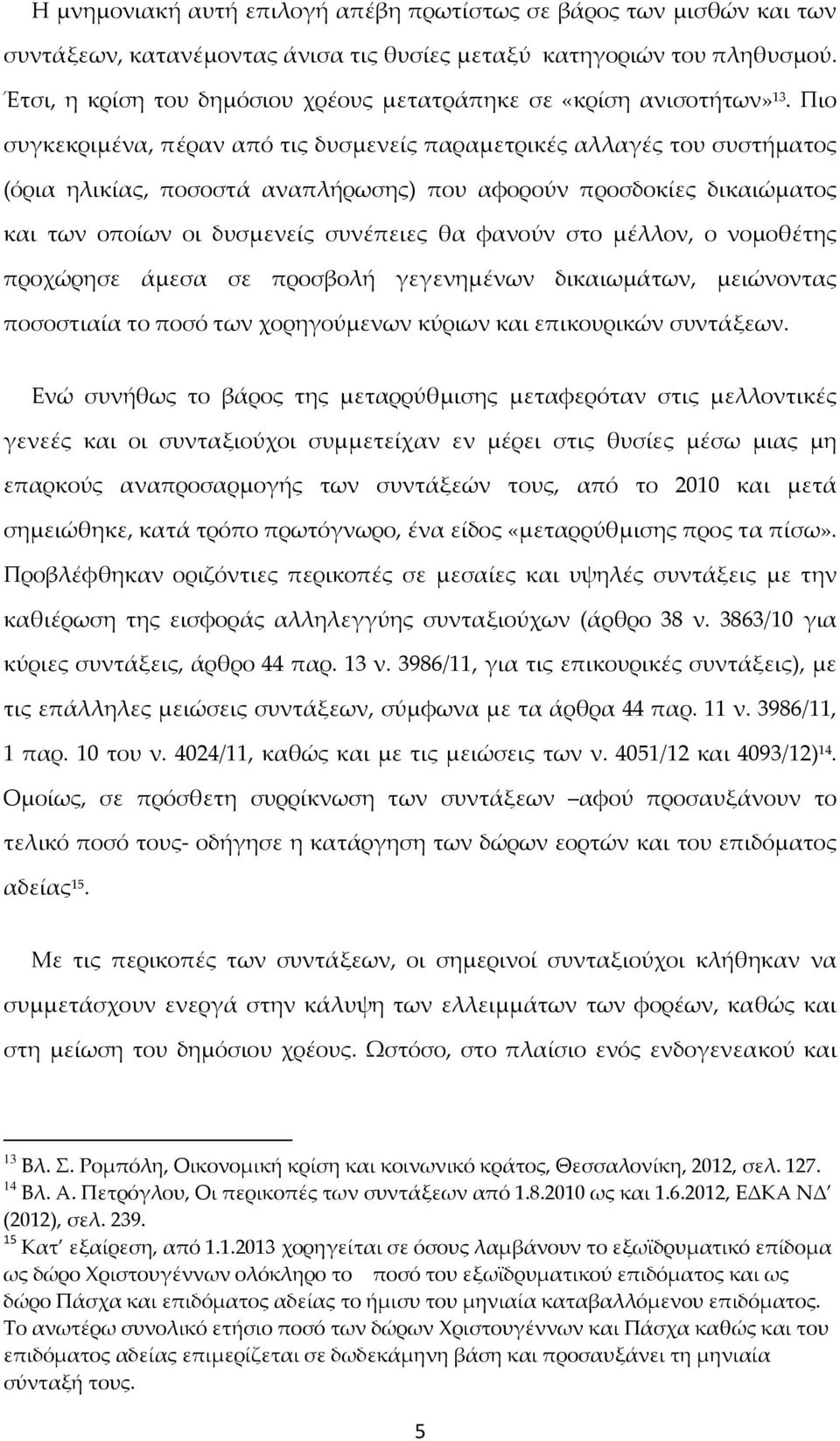 Πιο συγκεκριμένα, πέραν από τις δυσμενείς παραμετρικές αλλαγές του συστήματος (όρια ηλικίας, ποσοστά αναπλήρωσης) που αφορούν προσδοκίες δικαιώματος και των οποίων οι δυσμενείς συνέπειες θα φανούν